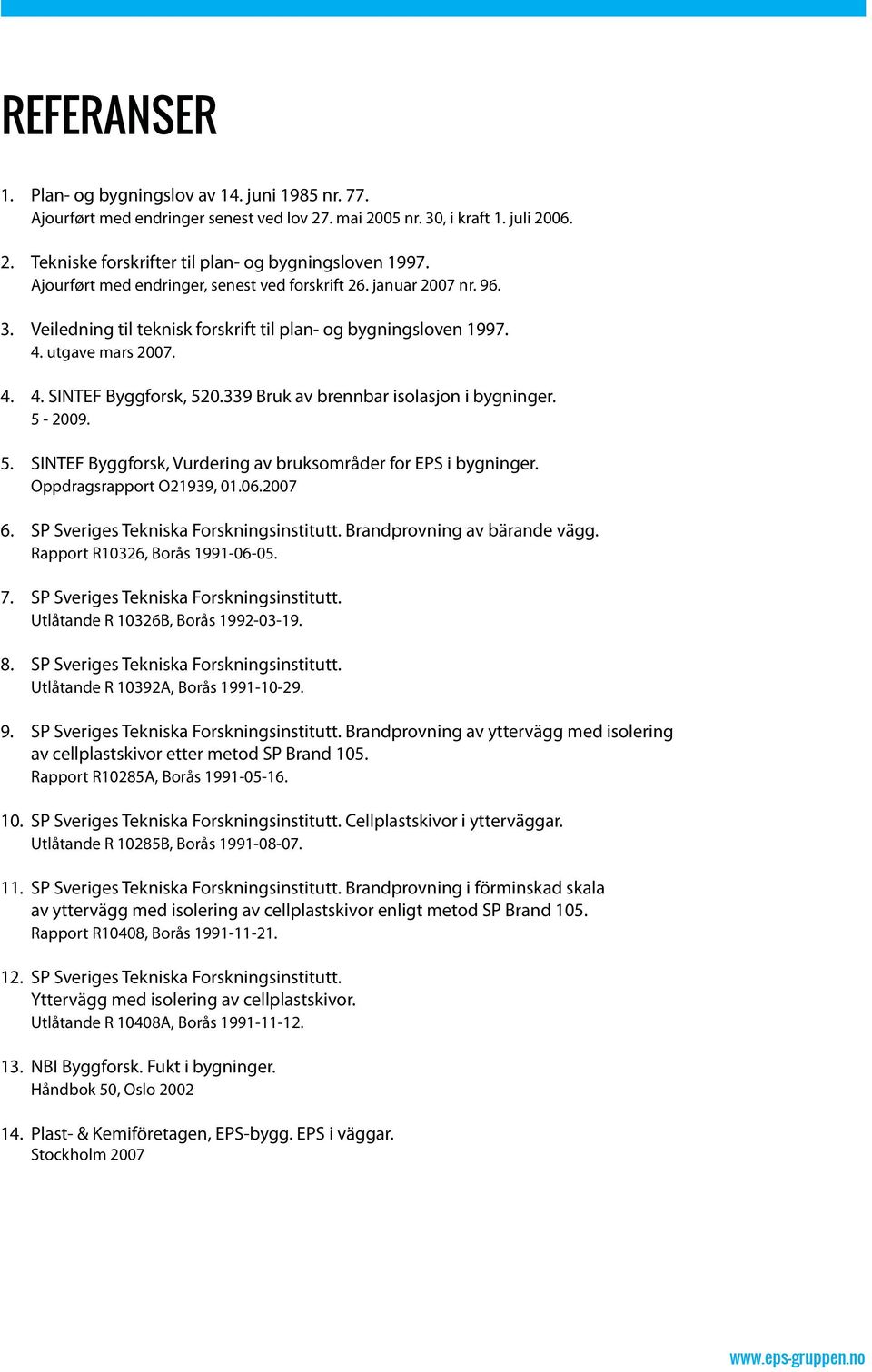 339 Bruk av brennbar isolasjon i bygninger. 5-2009. 5. SINTEF Byggforsk, Vurdering av bruksområder for EPS i bygninger. Oppdragsrapport O21939, 01.06.2007 6. SP Sveriges Tekniska Forskningsinstitutt.