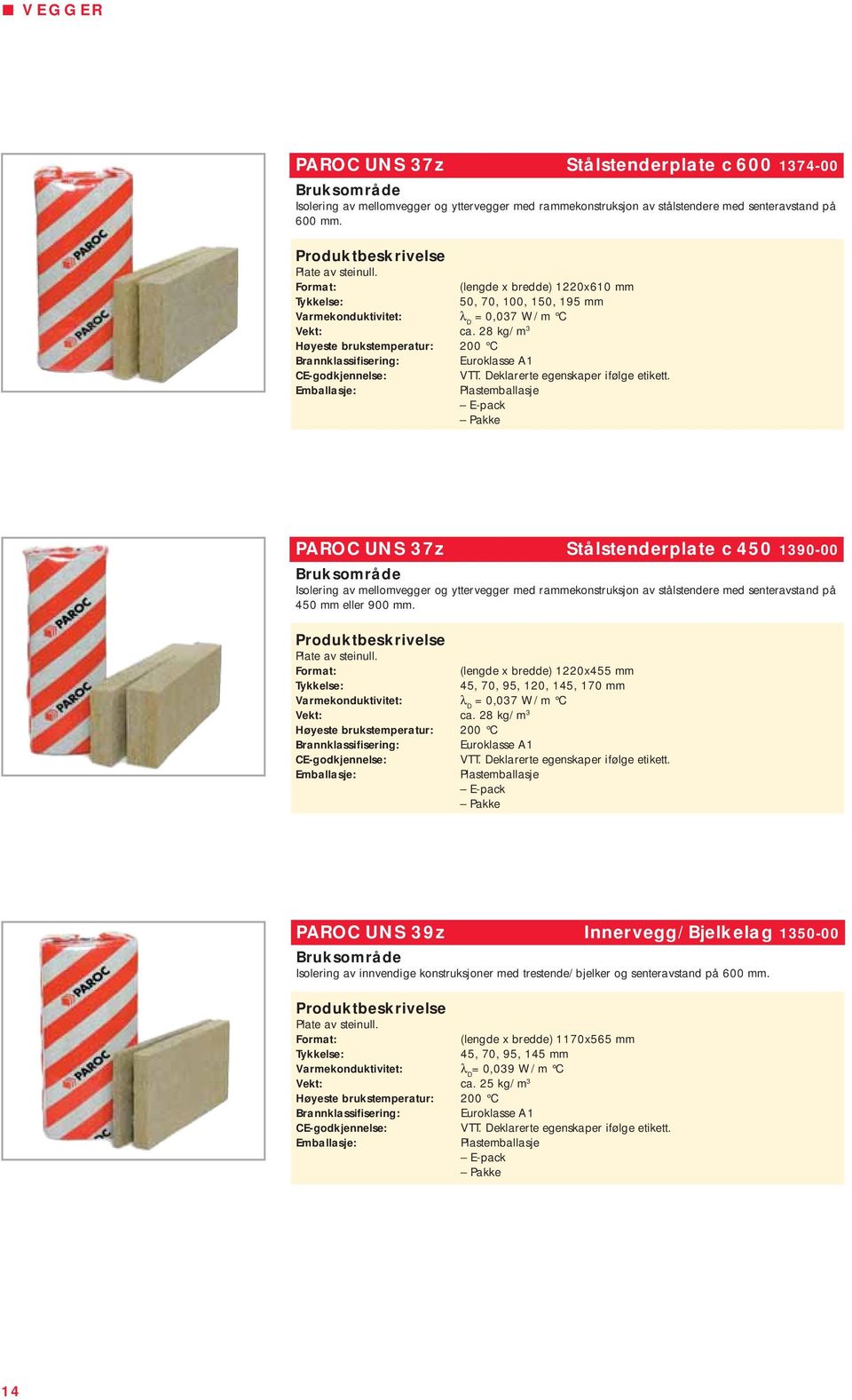 28 kg/m 3 E-pack PAROC UNS 37z Stålstenderplate c 450 1390-00 Isolering av mellomvegger og yttervegger med rammekonstruksjon av stålstendere med senteravstand på 450 mm eller 900 mm.