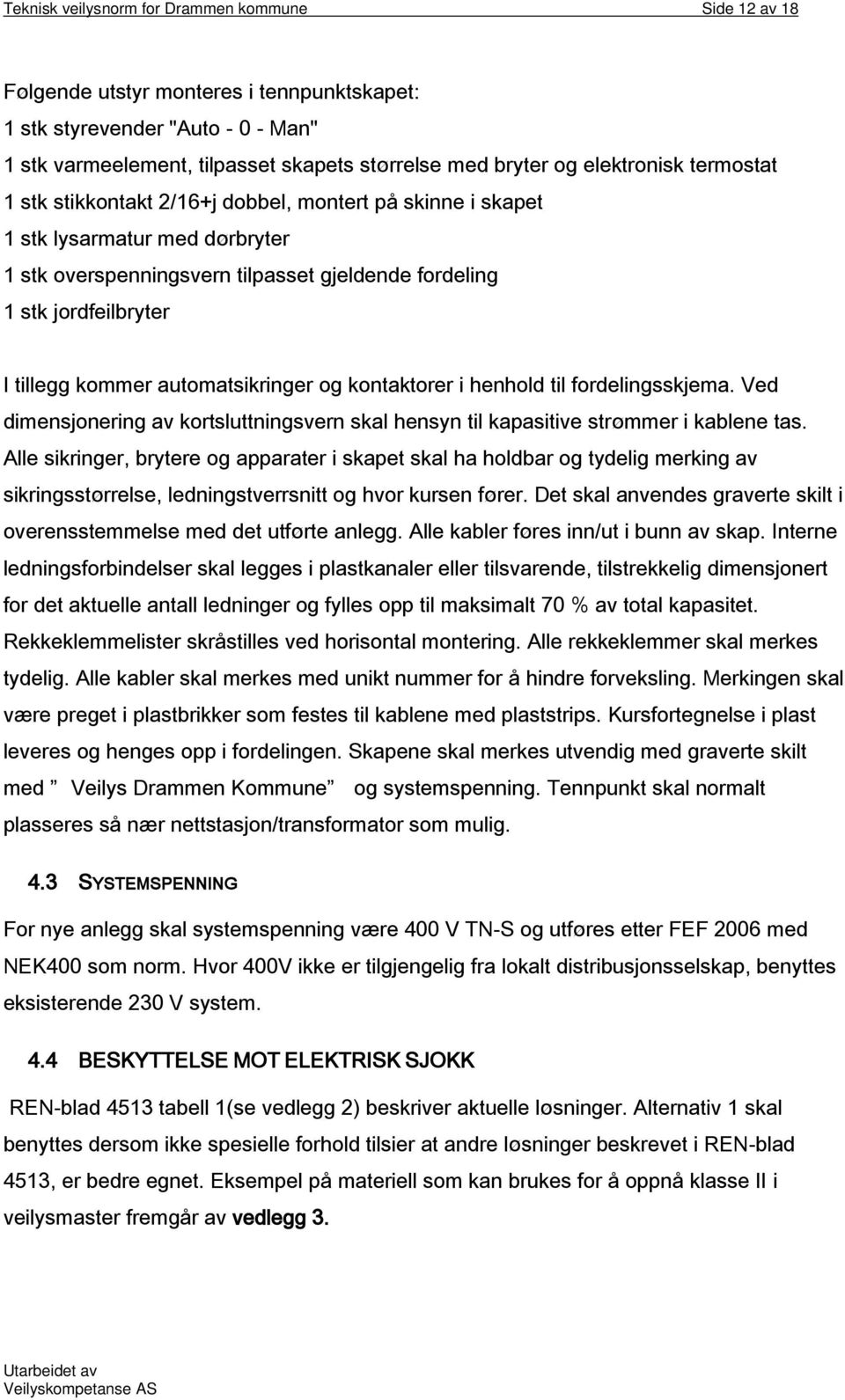 kommer automatsikringer og kontaktorer i henhold til fordelingsskjema. Ved dimensjonering av kortsluttningsvern skal hensyn til kapasitive strømmer i kablene tas.