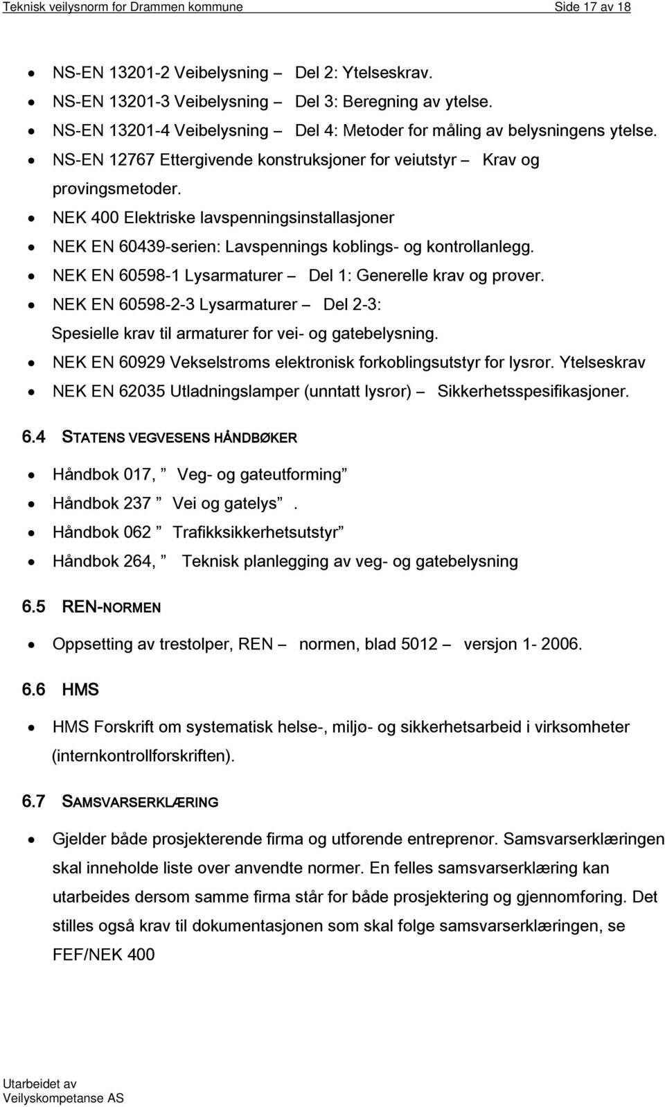 NEK 400 Elektriske lavspenningsinstallasjoner NEK EN 60439-serien: Lavspennings koblings- og kontrollanlegg. NEK EN 60598-1 Lysarmaturer Del 1: Generelle krav og prøver.