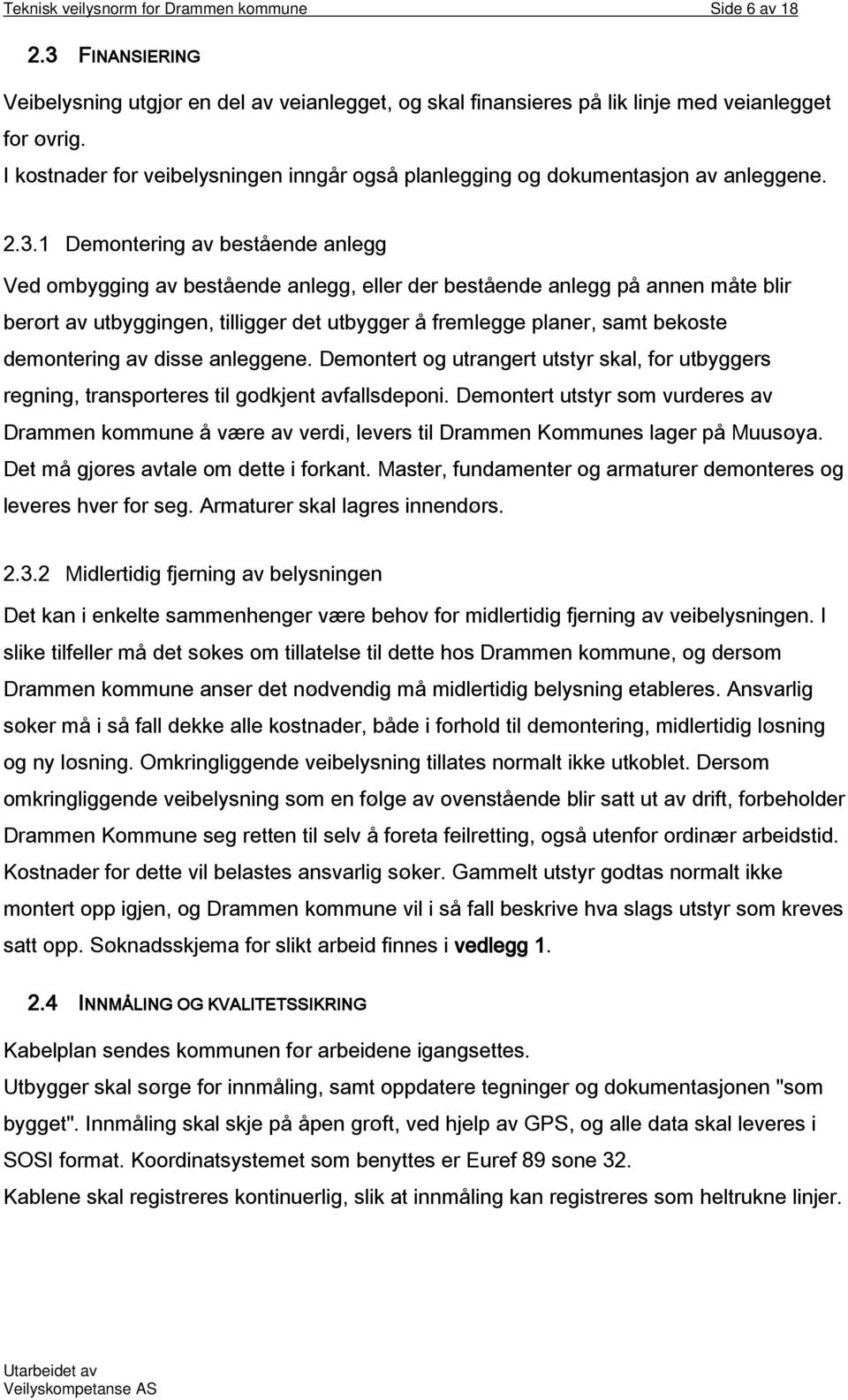 1 Demontering av bestående anlegg Ved ombygging av bestående anlegg, eller der bestående anlegg på annen måte blir berørt av utbyggingen, tilligger det utbygger å fremlegge planer, samt bekoste