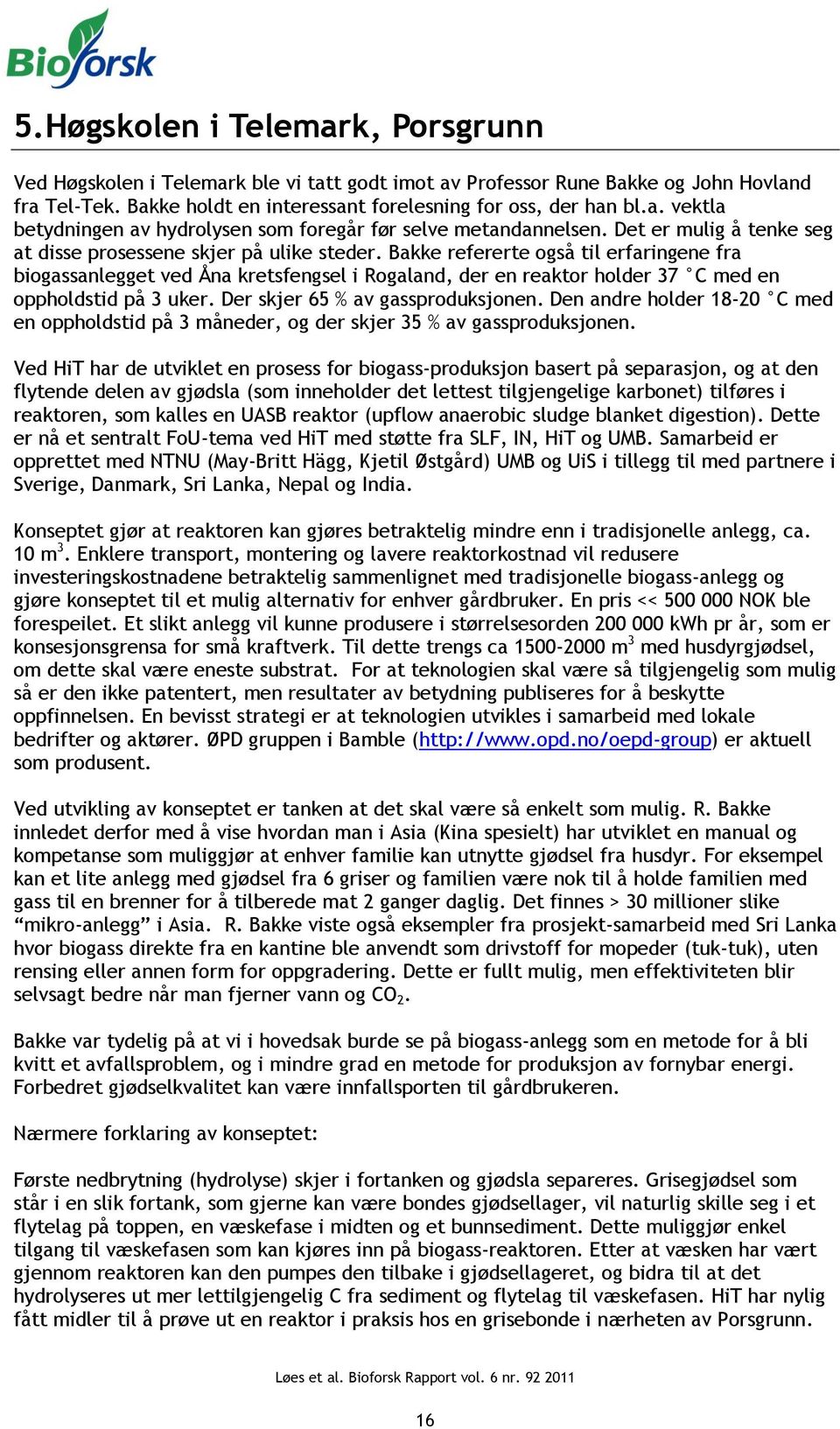 Bakke refererte også til erfaringene fra biogassanlegget ved Åna kretsfengsel i Rogaland, der en reaktor holder 37 C med en oppholdstid på 3 uker. Der skjer 65 % av gassproduksjonen.