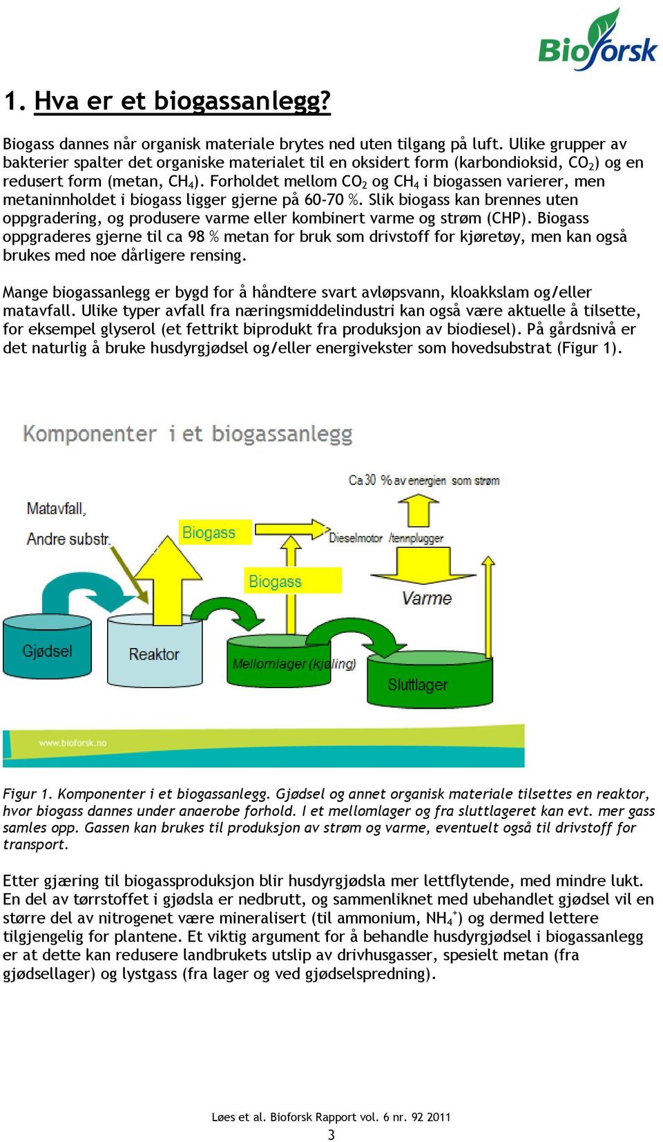 Forholdet mellom CO 2 og CH 4 i biogassen varierer, men metaninnholdet i biogass ligger gjerne på 60-70 %.