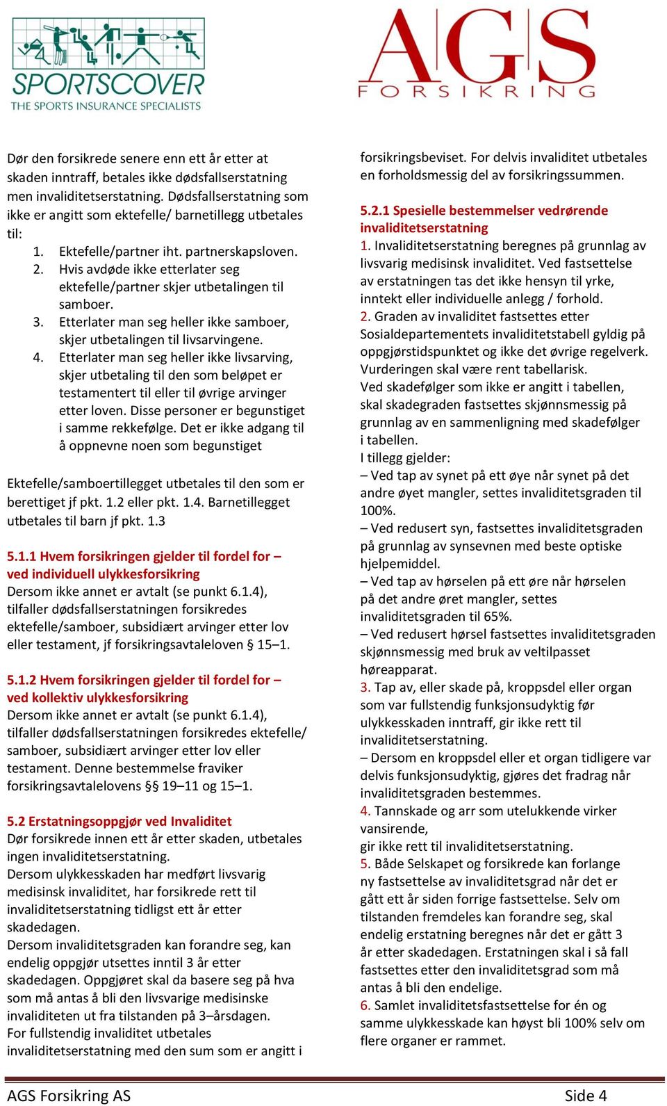 Hvis avdøde ikke etterlater seg ektefelle/partner skjer utbetalingen til samboer. 3. Etterlater man seg heller ikke samboer, skjer utbetalingen til livsarvingene. 4.