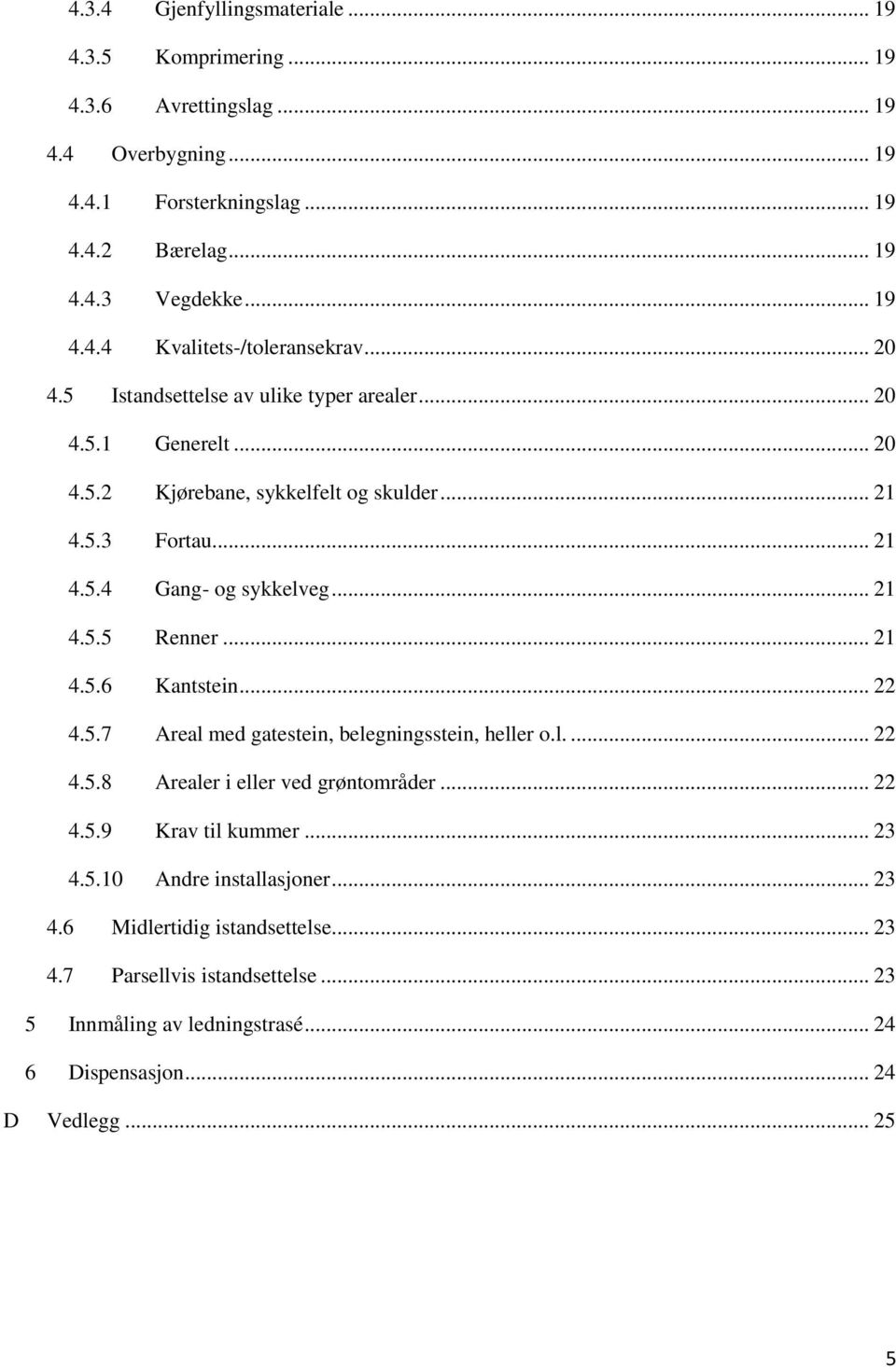 .. 21 4.5.6 Kantstein... 22 4.5.7 Areal med gatestein, belegningsstein, heller o.l.... 22 4.5.8 Arealer i eller ved grøntområder... 22 4.5.9 Krav til kummer... 23 4.5.10 Andre installasjoner.