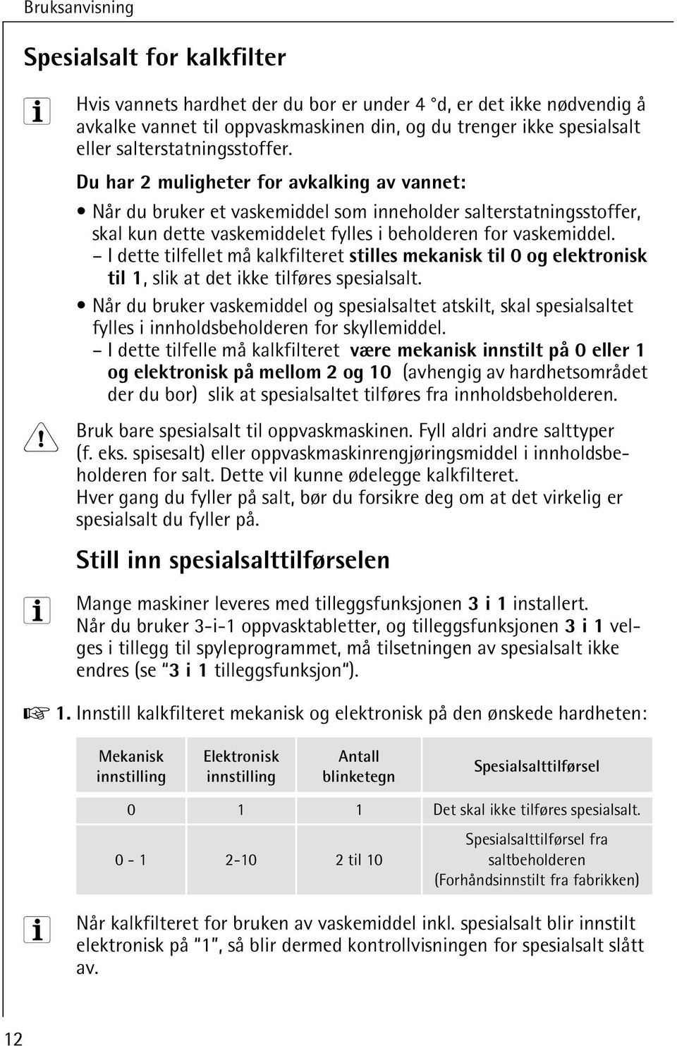 I dette tilfellet må kalkfilteret stilles mekanisk til 0 og elektronisk til 1, slik at det ikke tilføres spesialsalt.