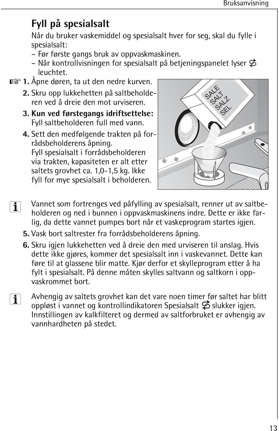 . Kun ved førstegangs idriftsettelse: Fyll saltbeholderen full med vann. 4. Sett den medfølgende trakten på forrådsbeholderens åpning.