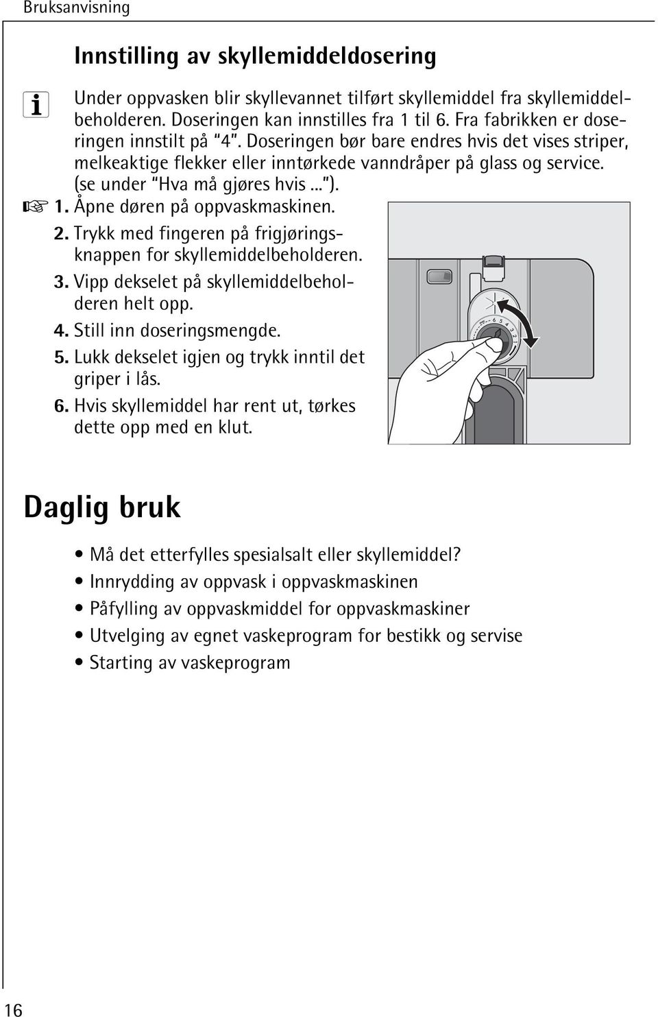 Trykk med fingeren på frigjøringsknappen for skyllemiddelbeholderen.. Vipp dekselet på skyllemiddelbeholderen helt opp. 4. Still inn doseringsmengde. 5.