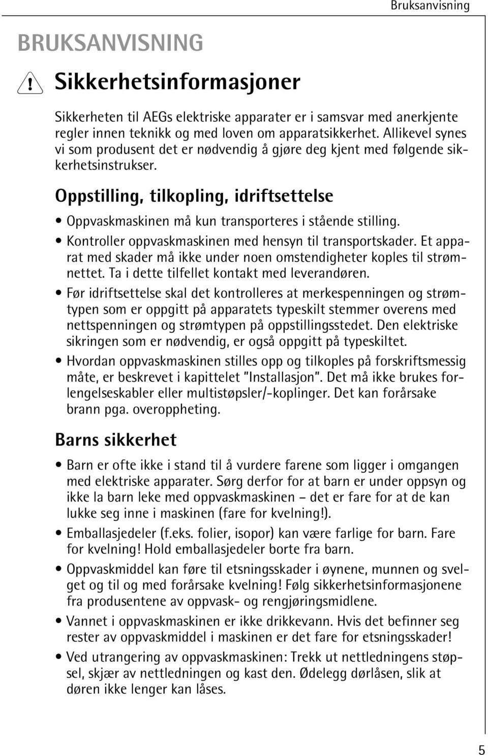 Kontroller oppvaskmaskinen med hensyn til transportskader. Et apparat med skader må ikke under noen omstendigheter koples til strømnettet. Ta i dette tilfellet kontakt med leverandøren.