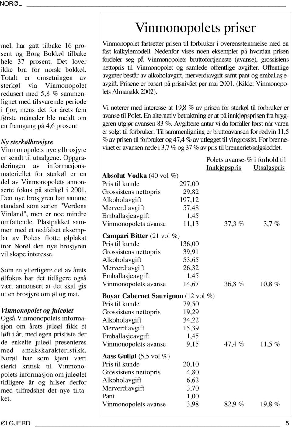 Ny sterkølbrosjyre Vinmonopolets nye ølbrosjyre er sendt til utsalgene. Oppgraderingen av informasjonsmateriellet for sterkøl er en del av Vinmonopolets annonserte fokus på sterkøl i 2001.