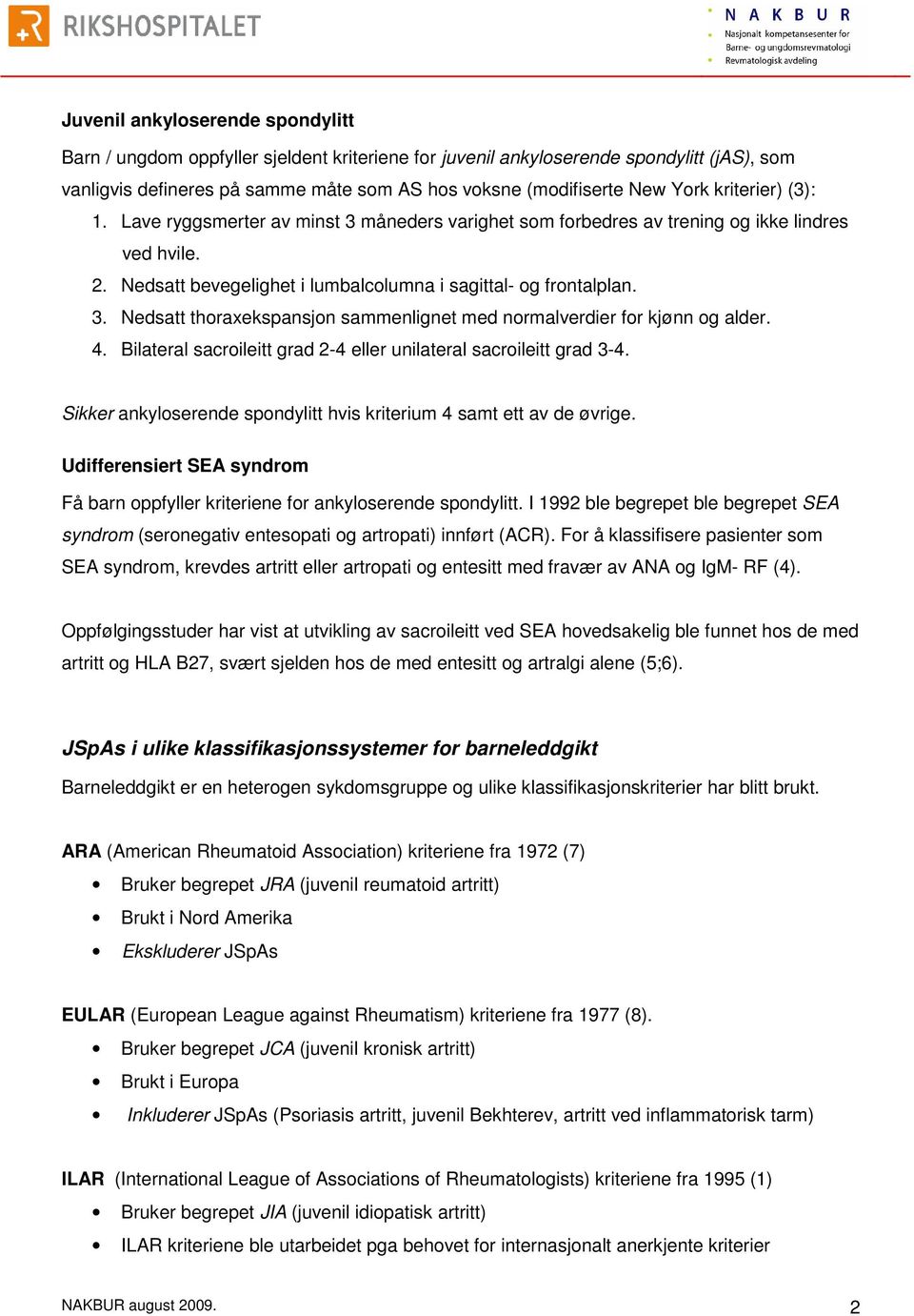 4. Bilateral sacroileitt grad 2-4 eller unilateral sacroileitt grad 3-4. Sikker ankyloserende spondylitt hvis kriterium 4 samt ett av de øvrige.