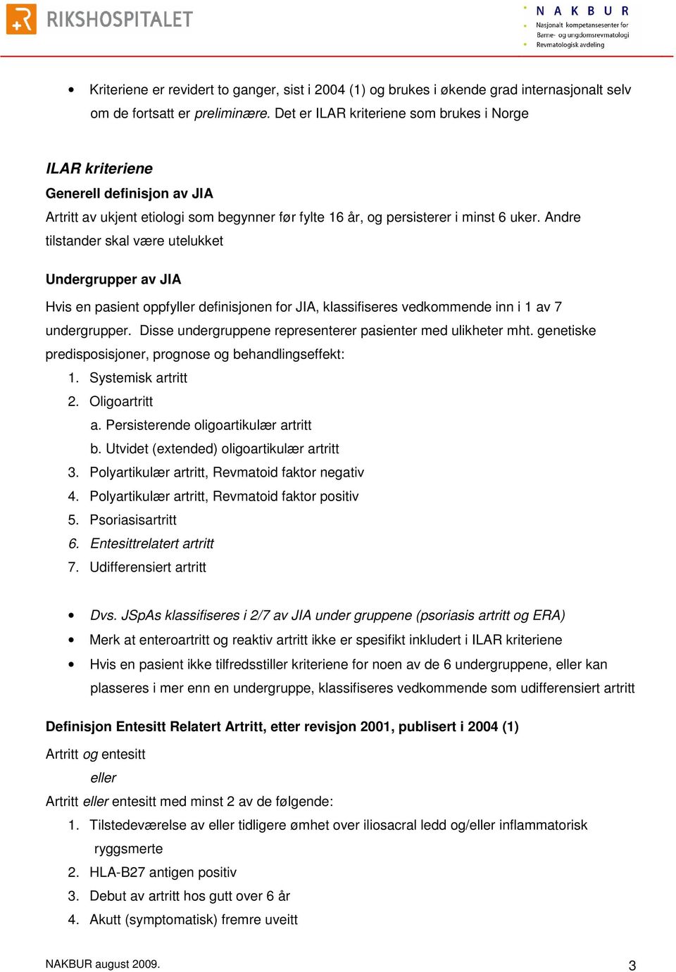 Andre tilstander skal være utelukket Undergrupper av JIA Hvis en pasient oppfyller definisjonen for JIA, klassifiseres vedkommende inn i 1 av 7 undergrupper.