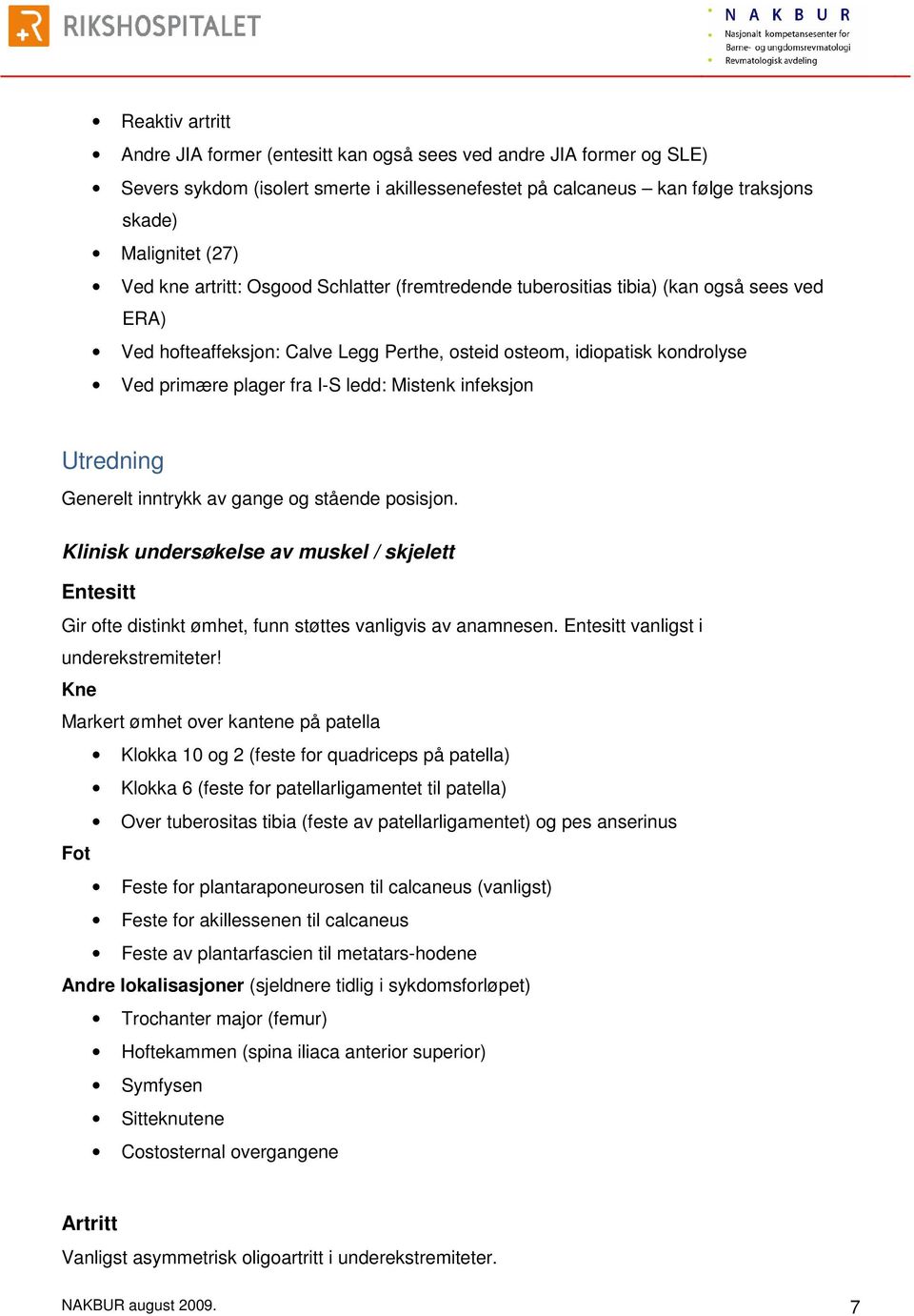 Mistenk infeksjon Utredning Generelt inntrykk av gange og stående posisjon. Klinisk undersøkelse av muskel / skjelett Entesitt Gir ofte distinkt ømhet, funn støttes vanligvis av anamnesen.