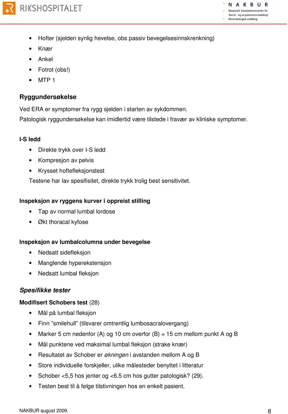 I-S ledd Direkte trykk over I-S ledd Kompresjon av pelvis Krysset hoftefleksjonstest Testene har lav spesifisitet, direkte trykk trolig best sensitivitet.