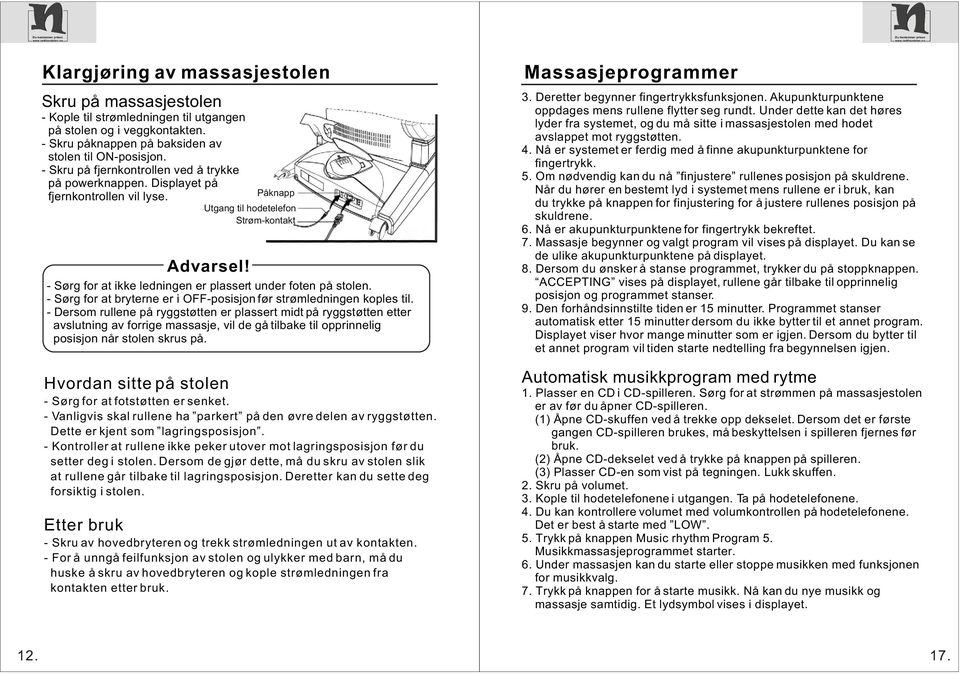 - Sørg for at ikke ledningen er plassert under foten på stolen. - Sørg for at bryterne er i OFF-posisjon før strømledningen koples til.