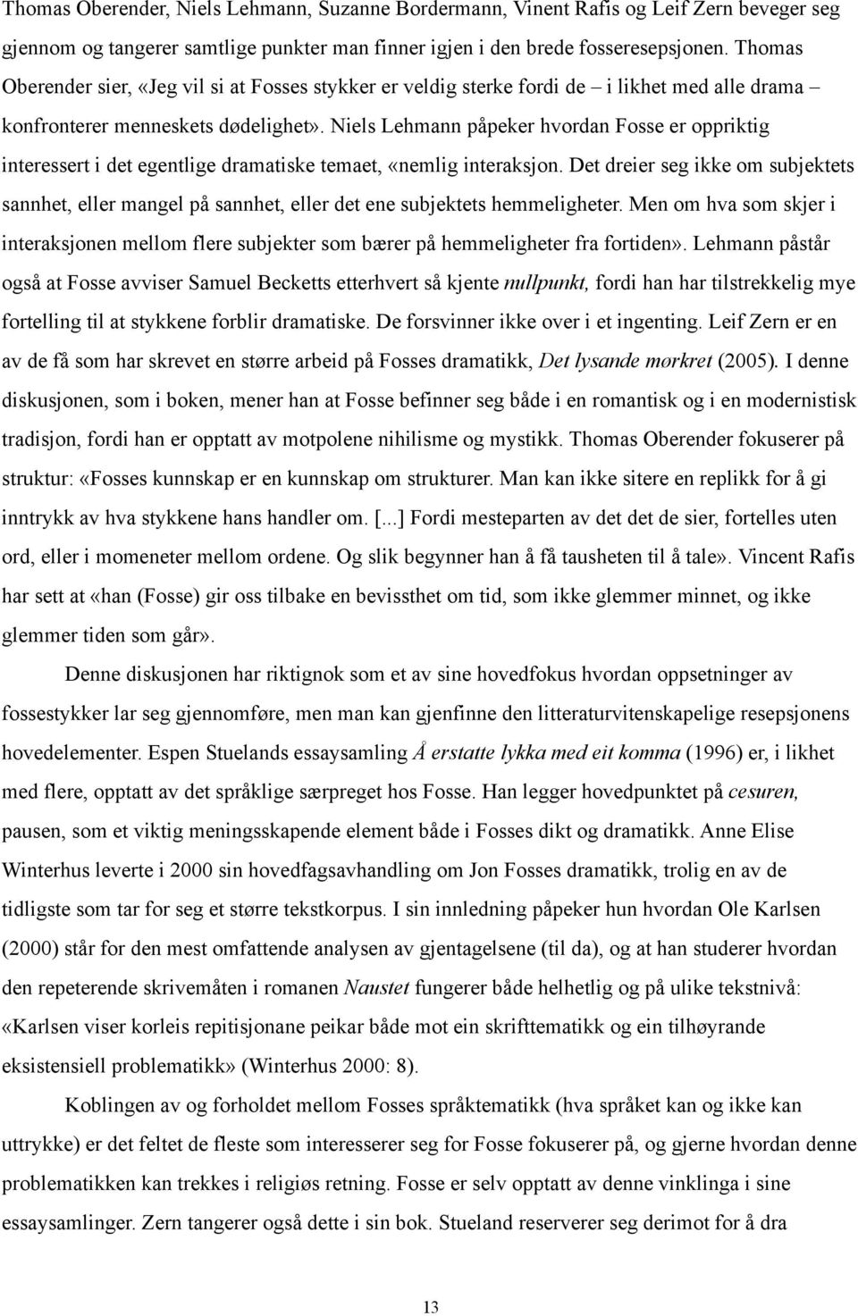 Niels Lehmann påpeker hvordan Fosse er oppriktig interessert i det egentlige dramatiske temaet, «nemlig interaksjon.