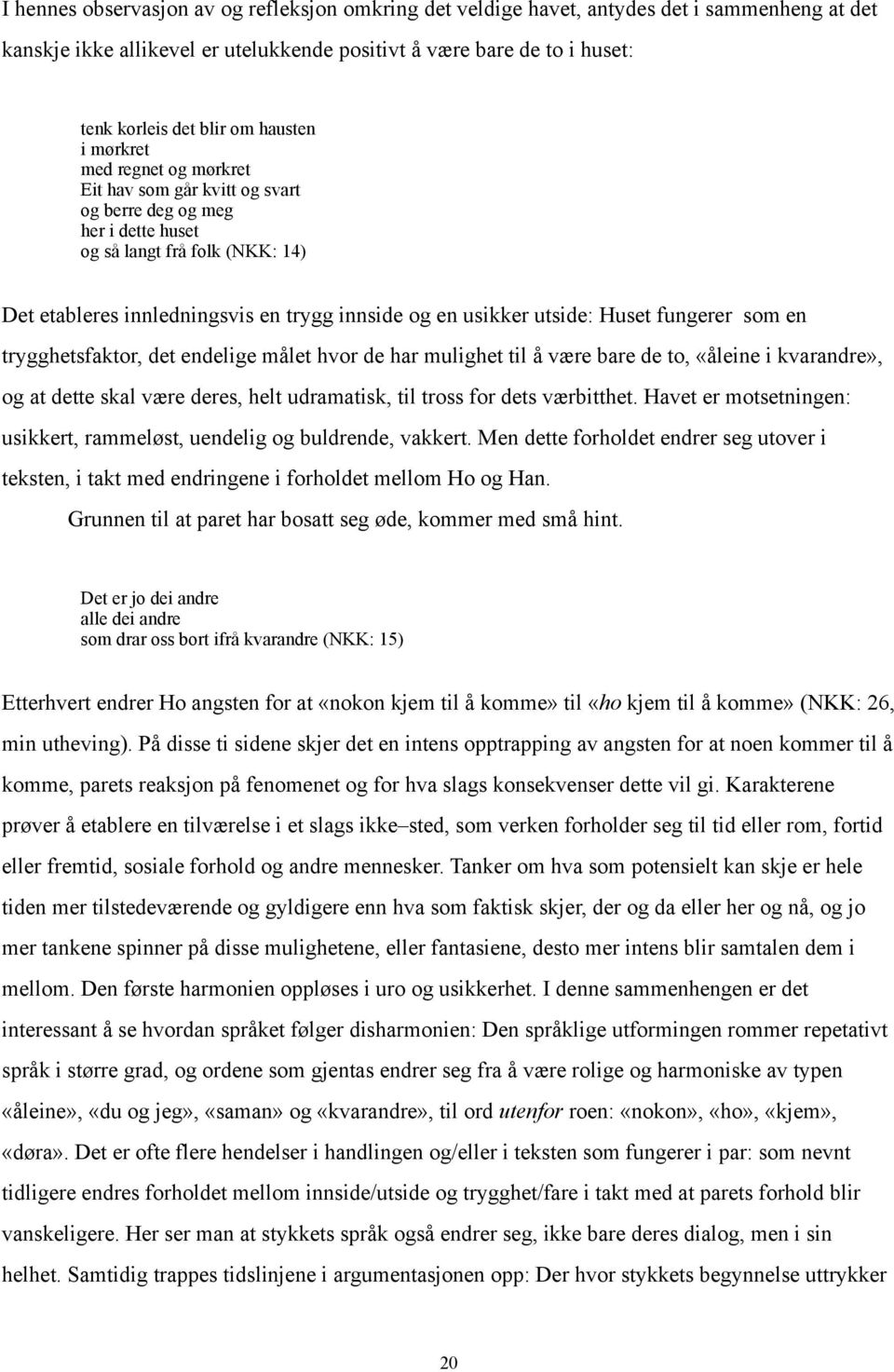 utside: Huset fungerer som en trygghetsfaktor, det endelige målet hvor de har mulighet til å være bare de to, «åleine i kvarandre», og at dette skal være deres, helt udramatisk, til tross for dets