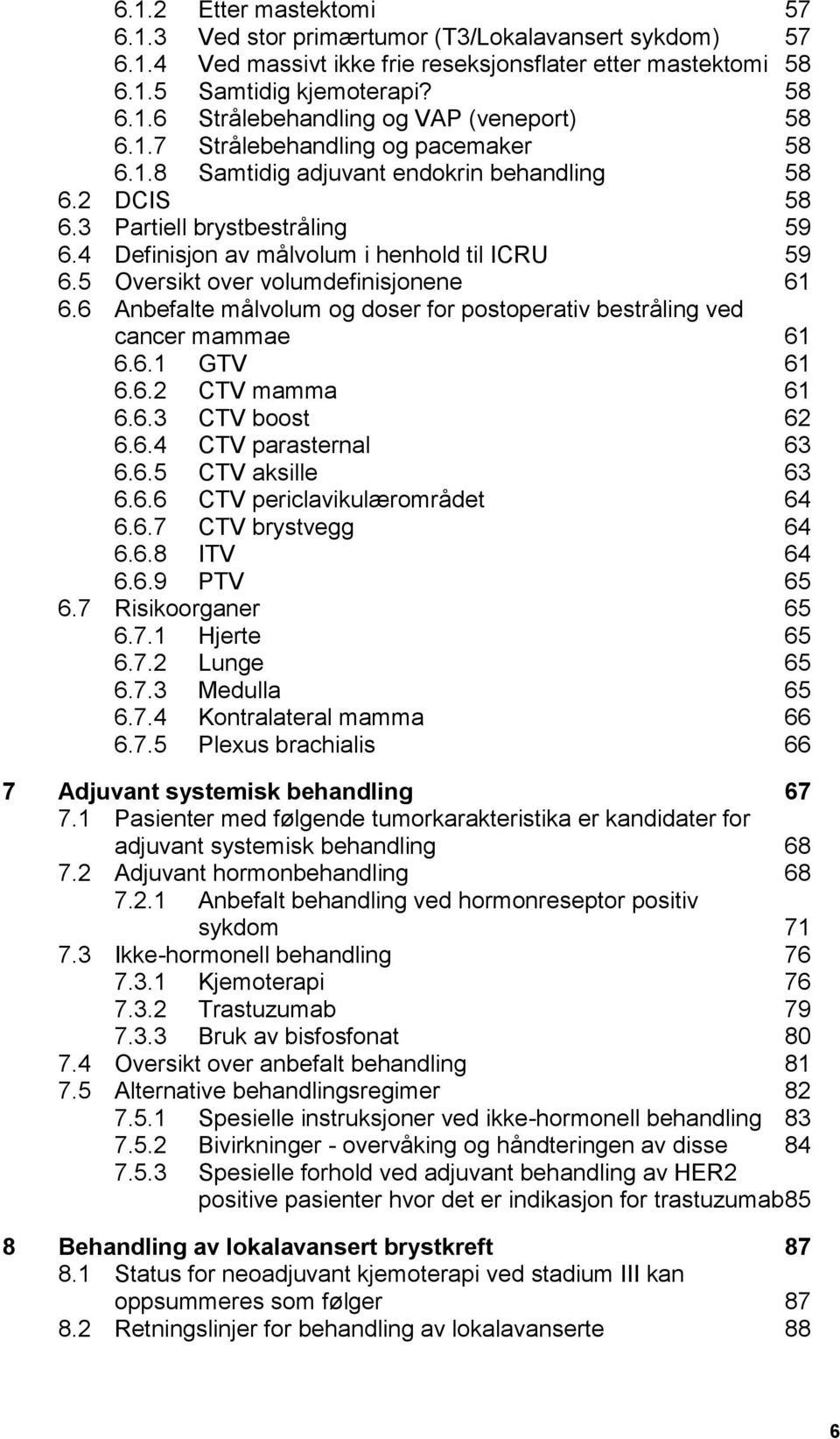 5 Oversikt over volumdefinisjonene 61 6.6 Anbefalte målvolum og doser for postoperativ bestråling ved cancer mammae 61 6.6.1 GTV 61 6.6.2 CTV mamma 61 6.6.3 CTV boost 62 6.6.4 CTV parasternal 63 6.6.5 CTV aksille 63 6.