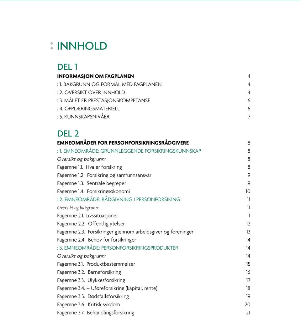 3. Sentrale begreper 9 Fagemne 1.4. Forsikringsøkonomi 10 : 2. EMNEOMRÅDE: RÅDGIVNING I PERSONFORSIKING 11 Oversikt og bakgrunn: 11 Fagemne 2.1. Livssituasjoner 11 Fagemne 2.2. Offentlig ytelser 12 Fagemne 2.