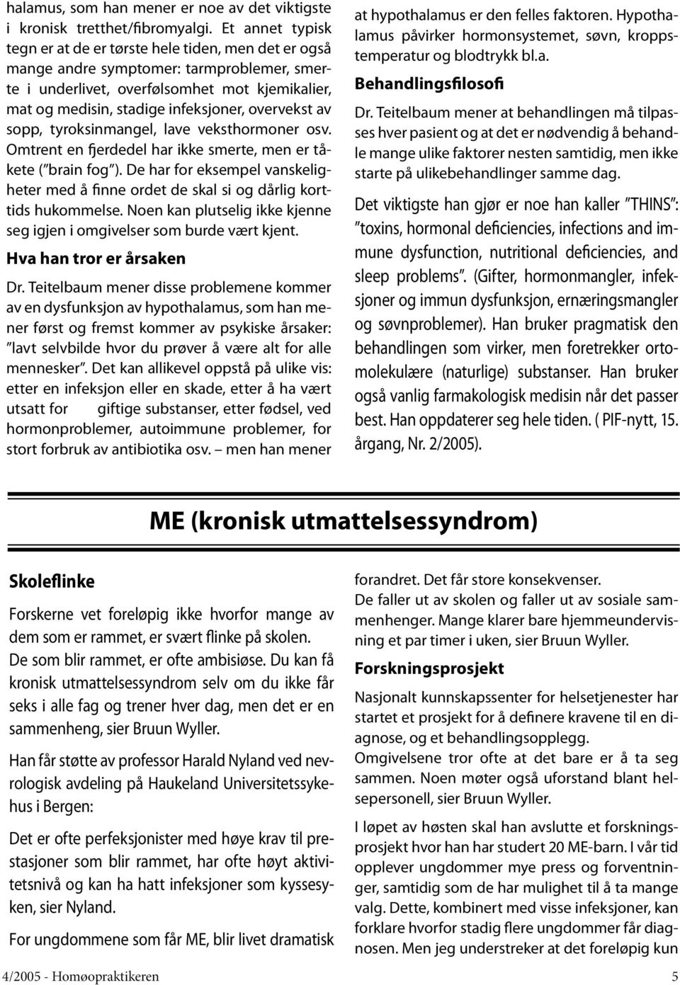 overvekst av sopp, tyroksinmangel, lave veksthormoner osv. Omtrent en fjerdedel har ikke smerte, men er tåkete ( brain fog ).