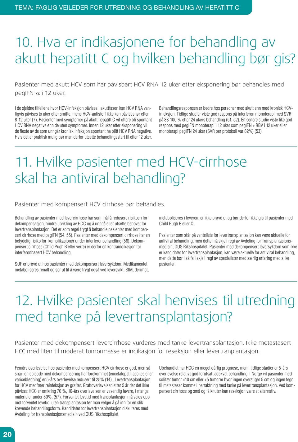 I de sjeldne tilfellene hvor HCV-infeksjon påvises i akuttfasen kan HCV RNA vanligvis påvises to uker etter smitte, mens HCV-antistoff ikke kan påvises før etter 8-12 uker (7).