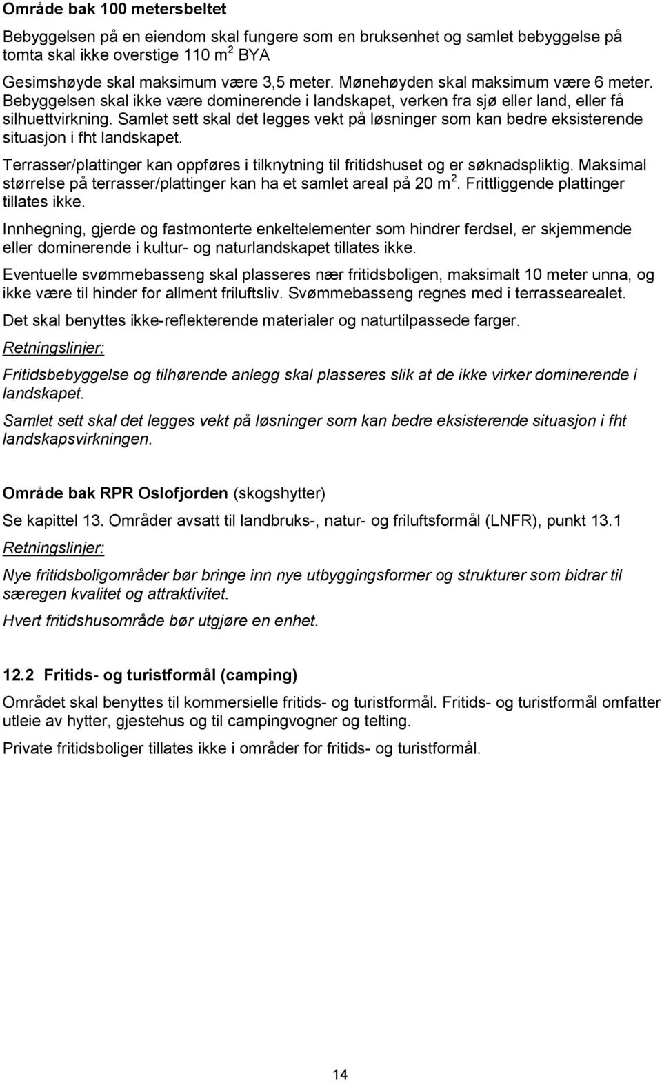 Samlet sett skal det legges vekt på løsninger som kan bedre eksisterende situasjon i fht landskapet. Terrasser/plattinger kan oppføres i tilknytning til fritidshuset og er søknadspliktig.