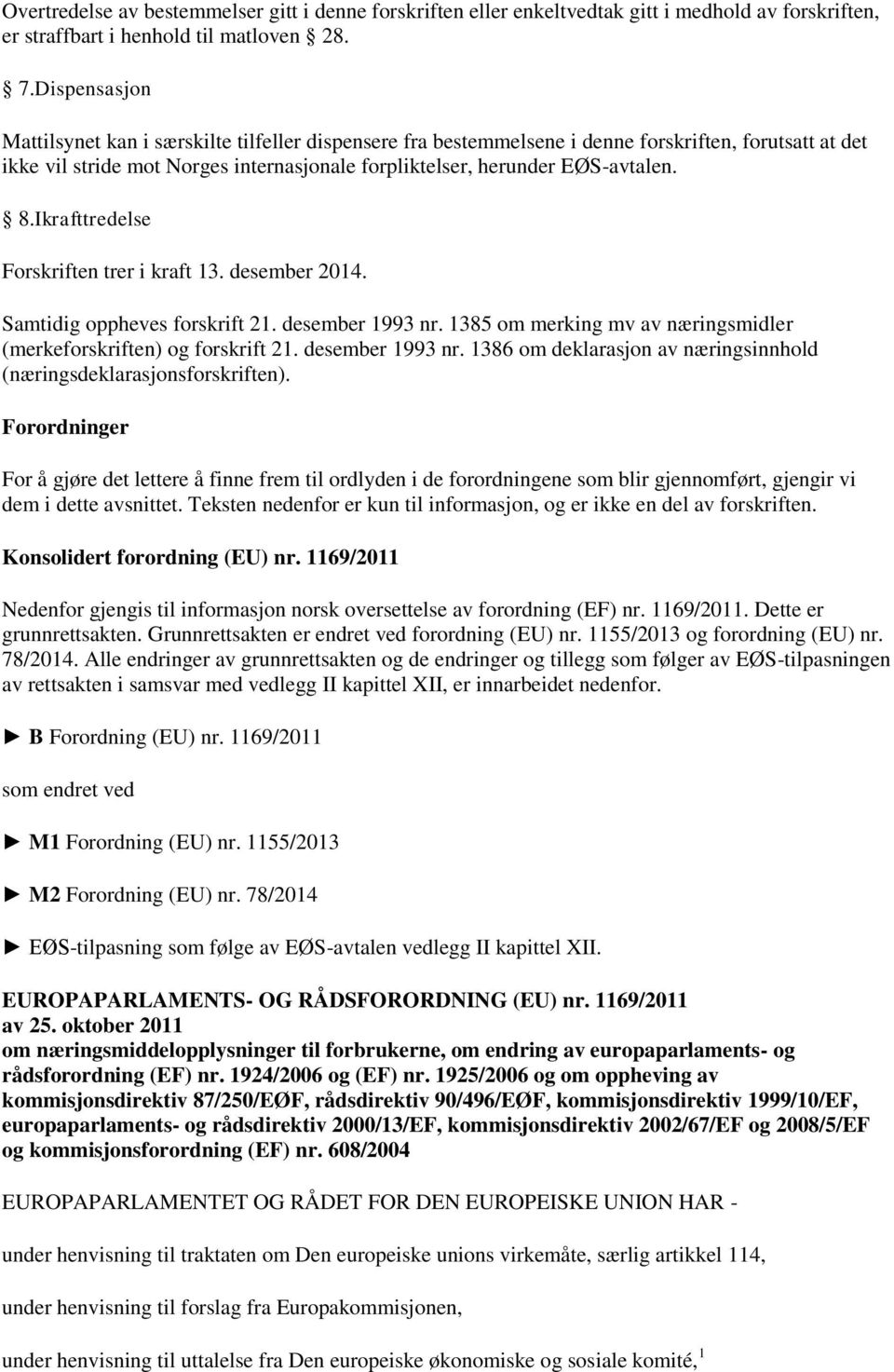 Ikrafttredelse Forskriften trer i kraft 13. desember 2014. Samtidig oppheves forskrift 21. desember 1993 nr. 1385 om merking mv av næringsmidler (merkeforskriften) og forskrift 21. desember 1993 nr. 1386 om deklarasjon av næringsinnhold (næringsdeklarasjonsforskriften).