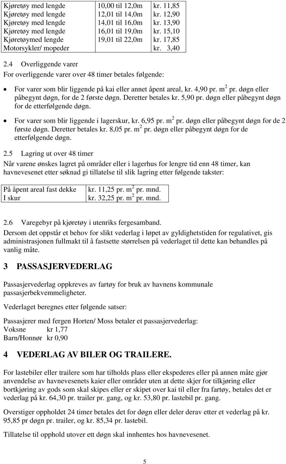 4,90 pr. m 2 pr. døgn eller påbegynt døgn, for de 2 første døgn. Deretter betales kr. 5,90 pr. døgn eller påbegynt døgn for de etterfølgende døgn. For varer som blir liggende i lagerskur, kr. 6,95 pr.