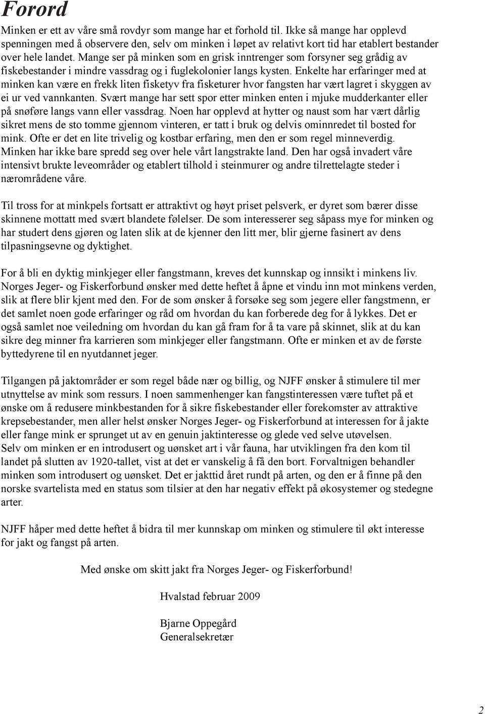 Mange ser på minken som en grisk inntrenger som forsyner seg grådig av fiskebestander i mindre vassdrag og i fuglekolonier langs kysten.