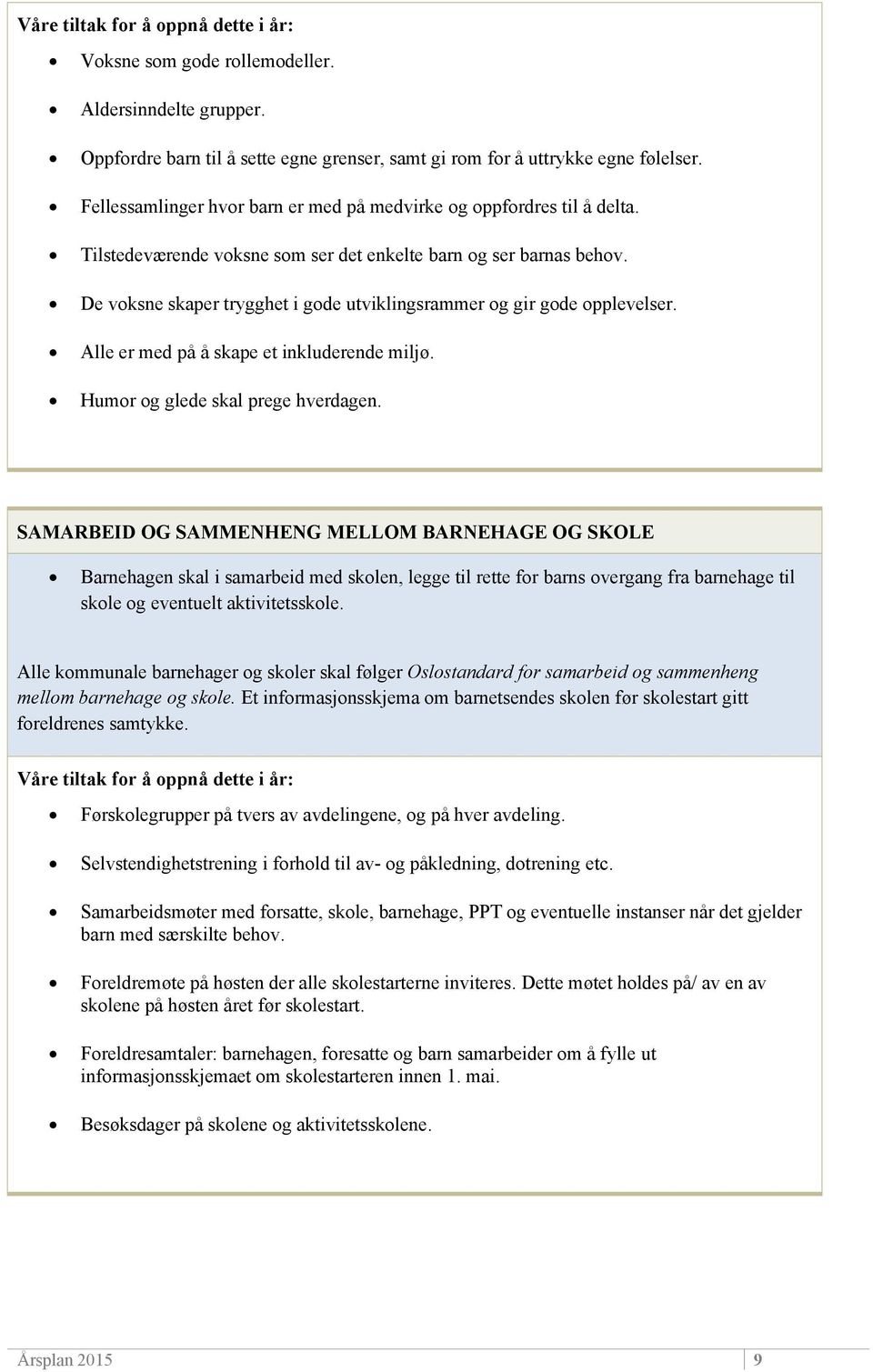 De voksne skaper trygghet i gode utviklingsrammer og gir gode opplevelser. Alle er med på å skape et inkluderende miljø. Humor og glede skal prege hverdagen.