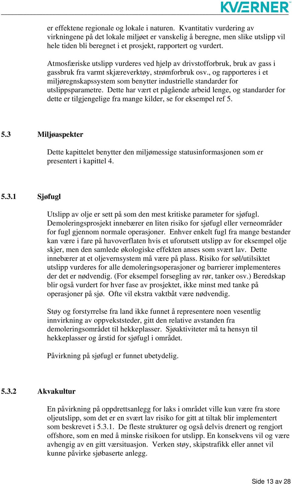 Atmosfæriske utslipp vurderes ved hjelp av drivstofforbruk, bruk av gass i gassbruk fra varmt skjæreverktøy, strømforbruk osv.