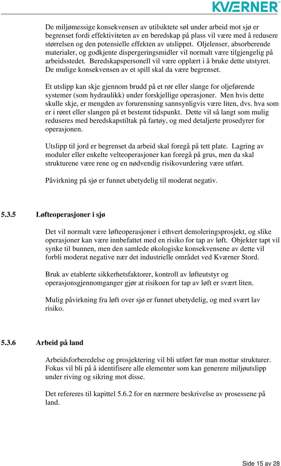 De mulige konsekvensen av et spill skal da være begrenset. Et utslipp kan skje gjennom brudd på et rør eller slange for oljeførende systemer (som hydraulikk) under forskjellige operasjoner.