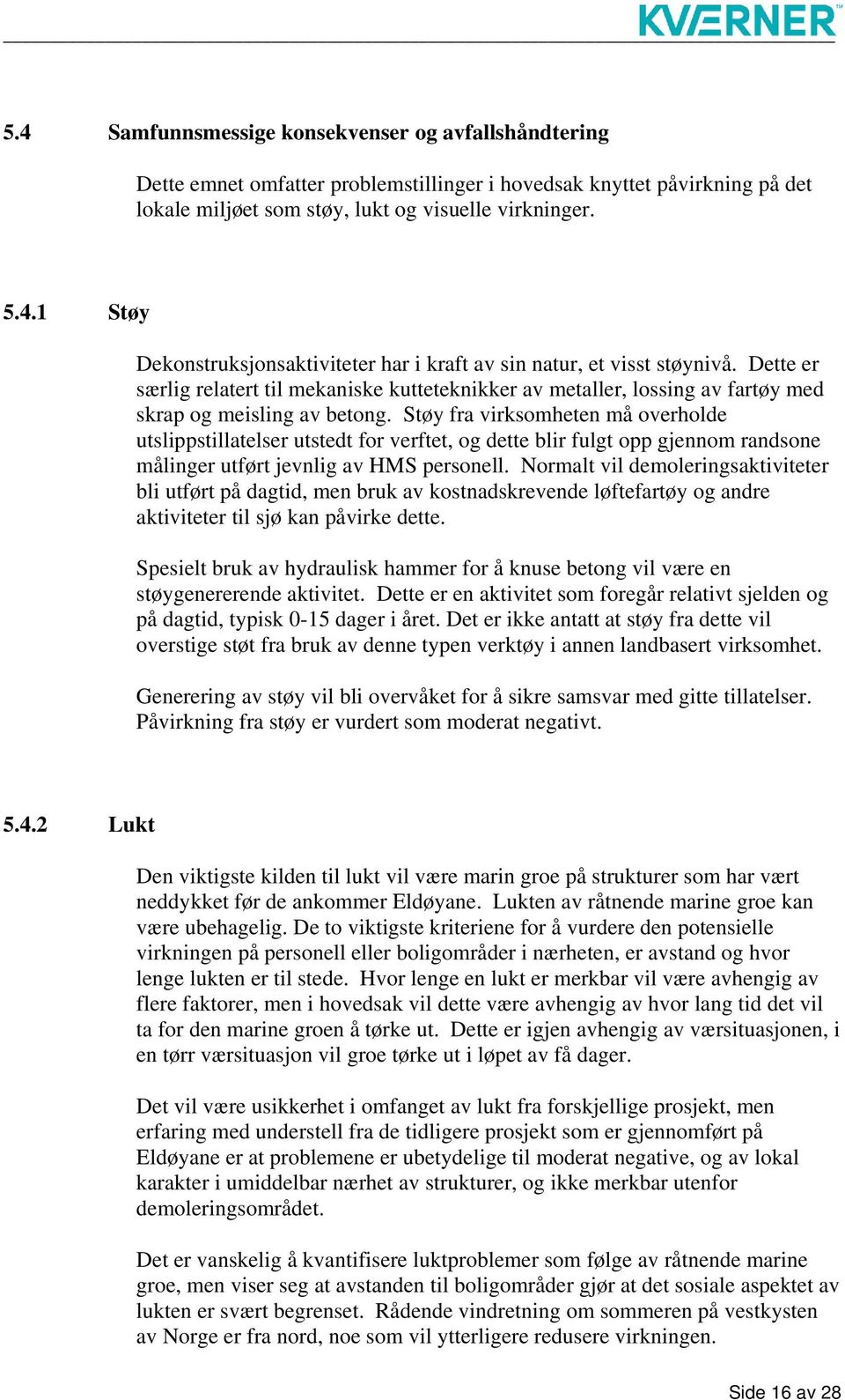 Støy fra virksomheten må overholde utslippstillatelser utstedt for verftet, og dette blir fulgt opp gjennom randsone målinger utført jevnlig av HMS personell.