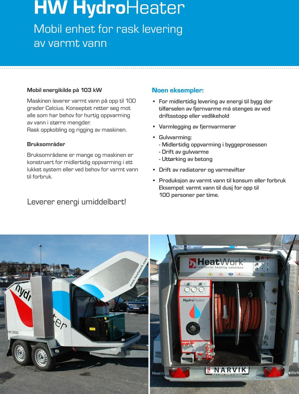 Bruksområder Bruksområdene er mange og maskinen er konstruert for midlertidig oppvarming i ett lukket system eller ved behov for varmt vann til forbruk. Leverer energi umiddelbart!