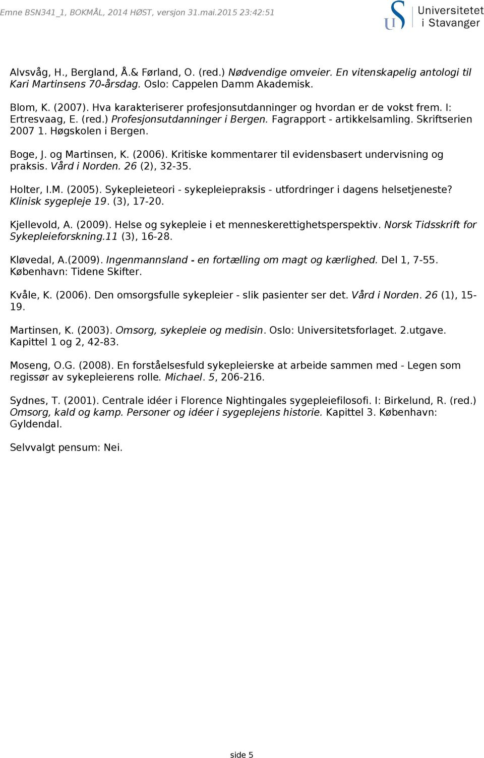 Boge, J. og Martinsen, K. (2006). Kritiske kommentarer til evidensbasert undervisning og praksis. Vård i Norden. 26 (2), 32-35. Holter, I.M. (2005).