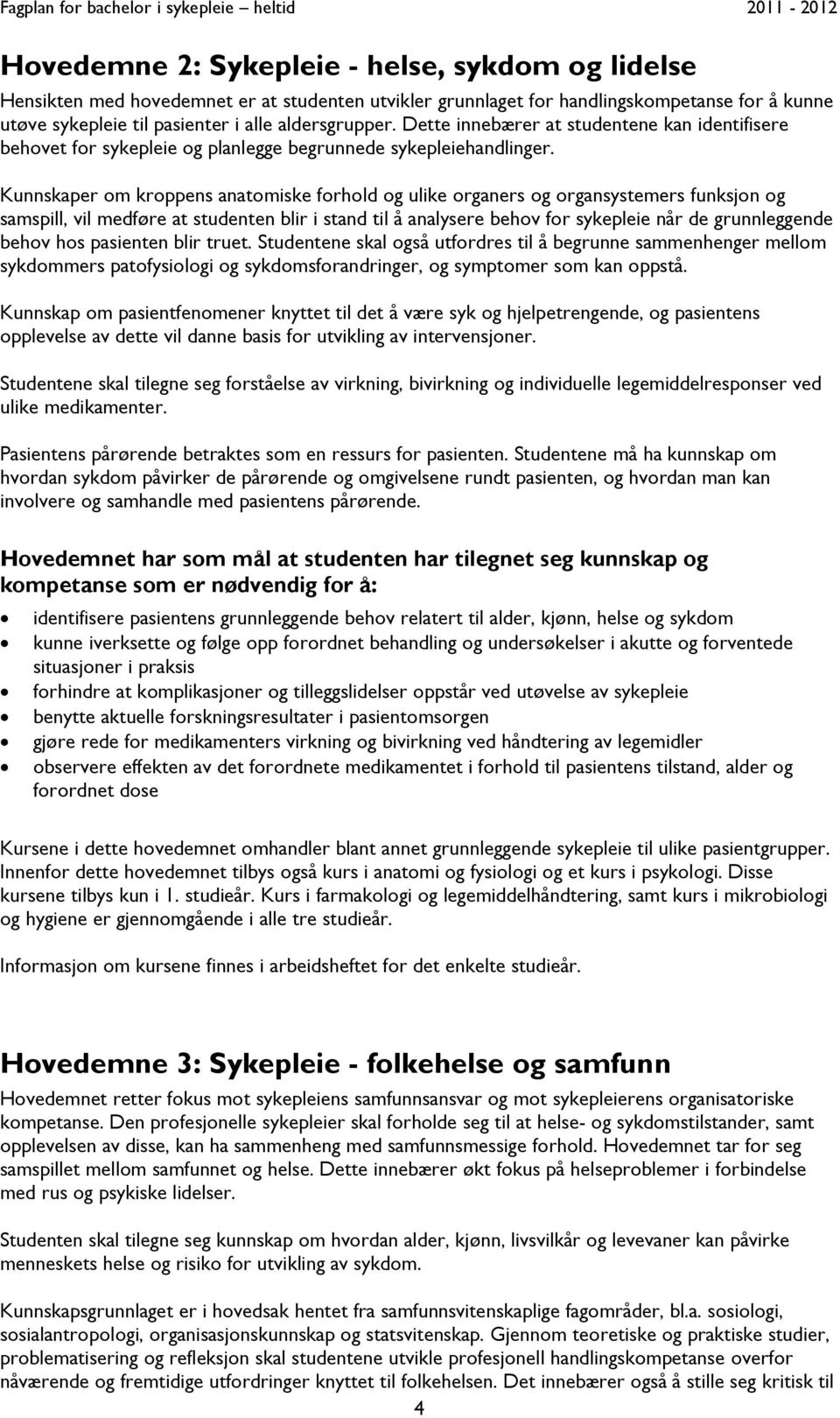 Kunnskaper om kroppens anatomiske forhold og ulike organers og organsystemers funksjon og samspill, vil medføre at studenten blir i stand til å analysere behov for sykepleie når de grunnleggende