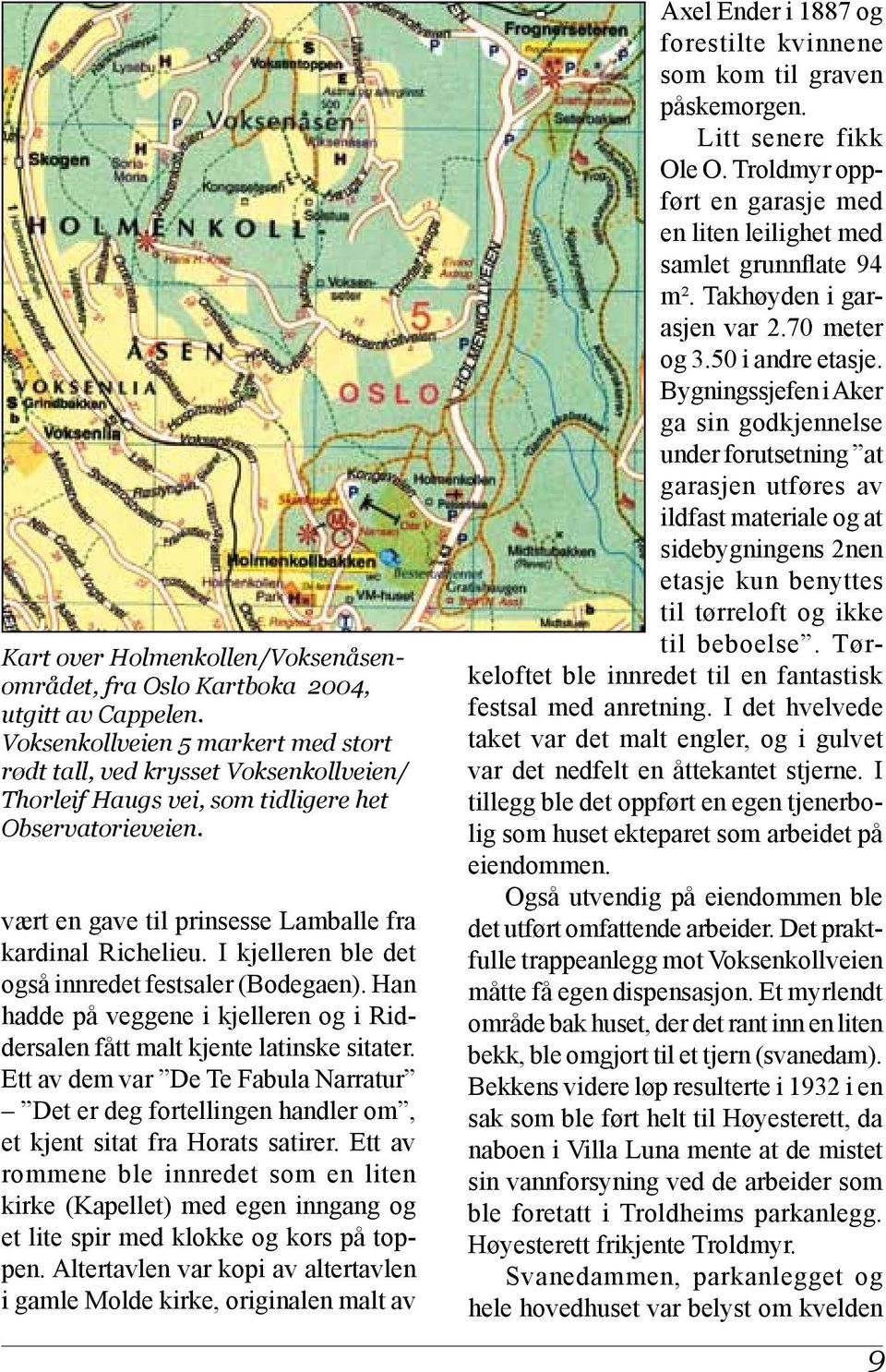 I kjelleren ble det også innredet festsaler (Bodegaen). Han hadde på veggene i kjelleren og i Riddersalen fått malt kjente latinske sitater.