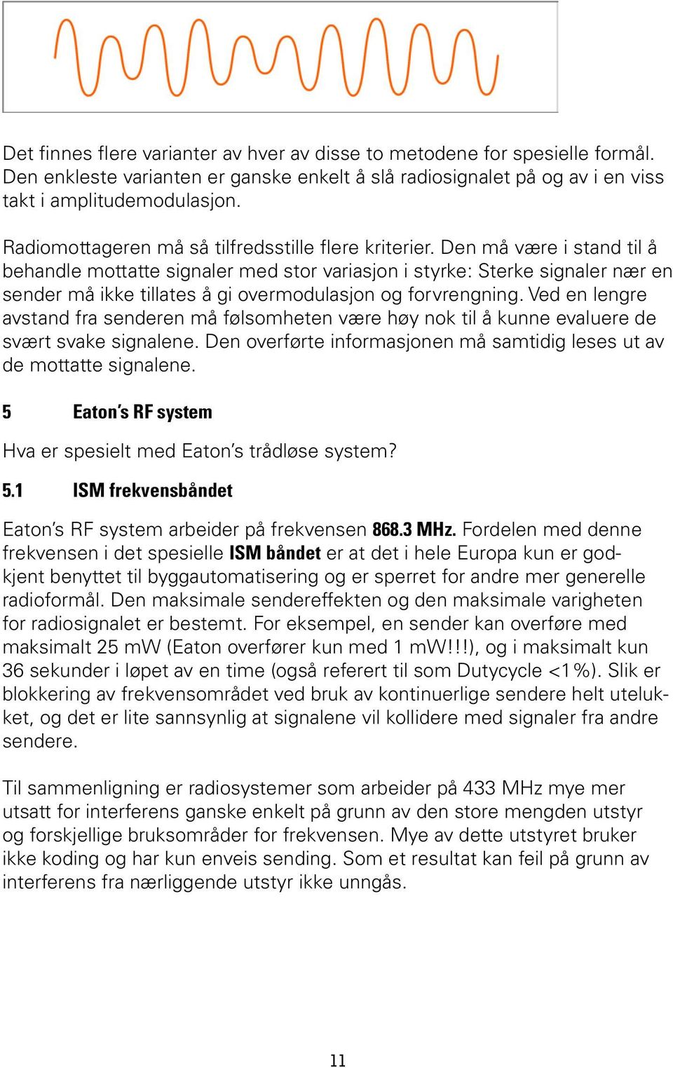 Den må være i stand til å behandle mottatte signaler med stor variasjon i styrke: Sterke signaler nær en sender må ikke tillates å gi overmodulasjon og forvrengning.