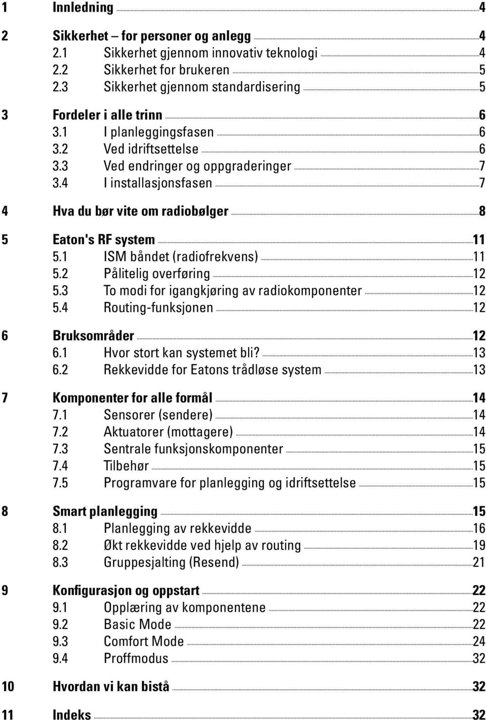 1 ISM båndet (radiofrekvens) 11 5.2 Pålitelig overføring 12 5.3 To modi for igangkjøring av radiokomponenter 12 5.4 Routing-funksjonen 12 6 Bruksområder 12 6.1 Hvor stort kan systemet bli? 13 6.