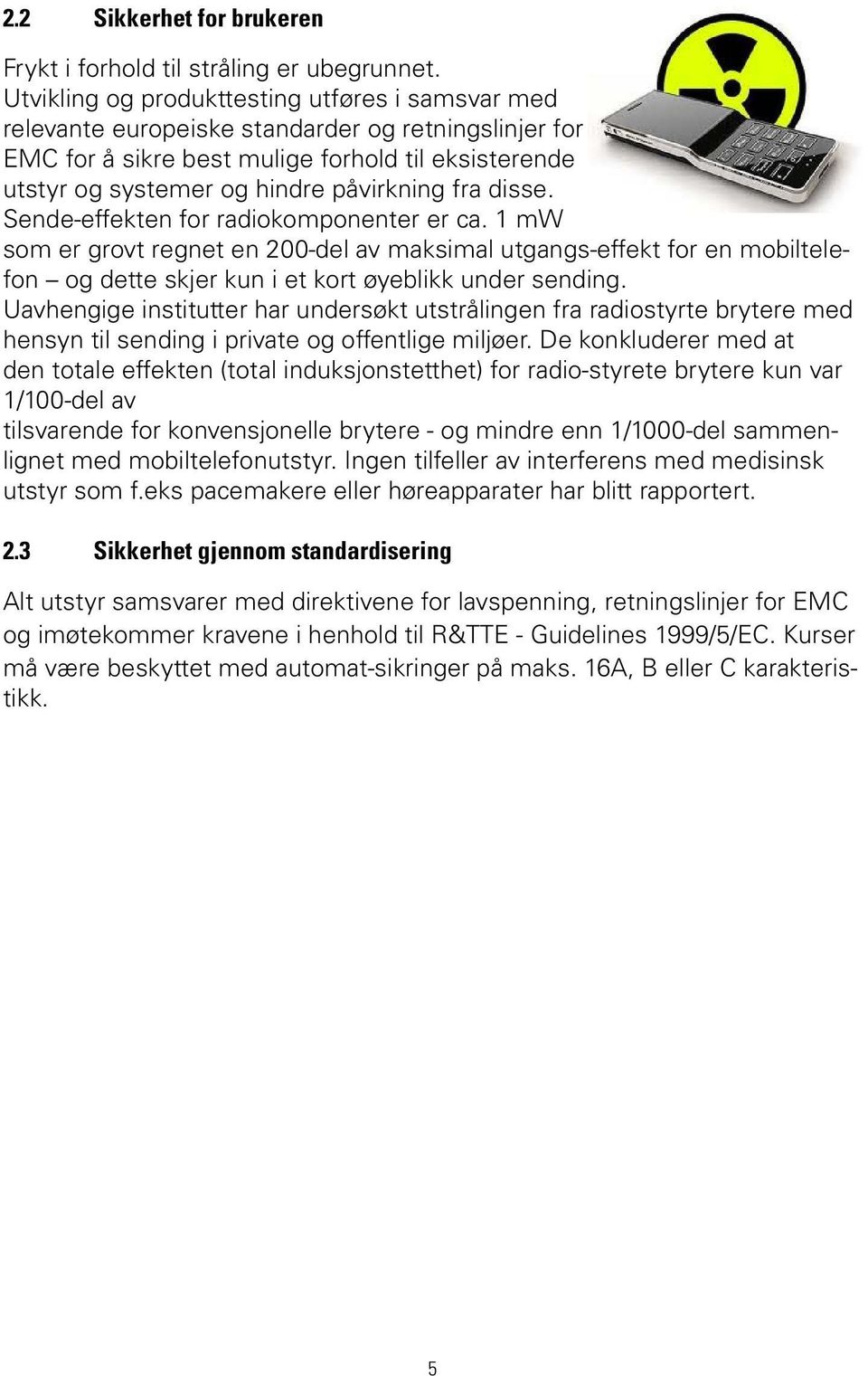 fra disse. Sende-effekten for radiokomponenter er ca. 1 mw som er grovt regnet en 200-del av maksimal utgangs-effekt for en mobiltelefon og dette skjer kun i et kort øyeblikk under sending.