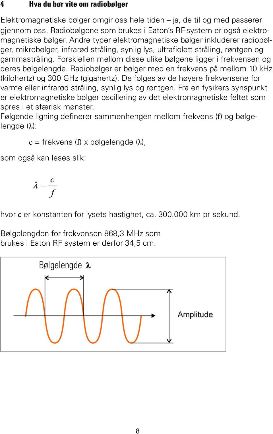 Forskjellen mellom disse ulike bølgene ligger i frekvensen og deres bølgelengde. Radiobølger er bølger med en frekvens på mellom 10 khz (kilohertz) og 300 GHz (gigahertz).