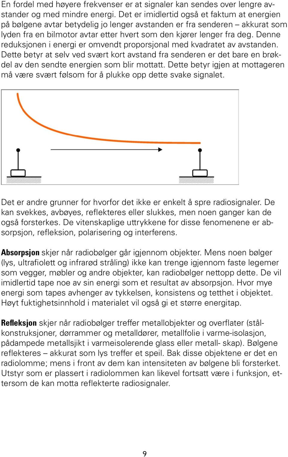 Denne reduksjonen i energi er omvendt proporsjonal med kvadratet av avstanden. Dette betyr at selv ved svært kort avstand fra senderen er det bare en brøkdel av den sendte energien som blir mottatt.