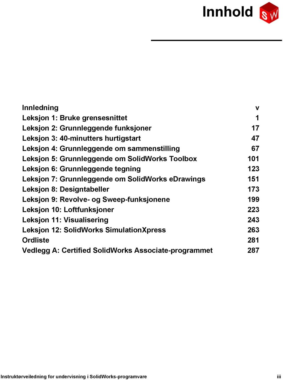 151 Leksjon 8: Designtabeller 173 Leksjon 9: Revolve- og Sweep-funksjonene 199 Leksjon 10: Loftfunksjoner 223 Leksjon 11: Visualisering 243 Leksjon 12: