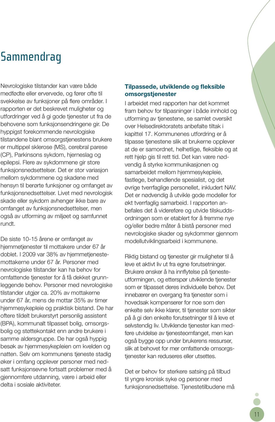 De hyppigst forekommende nevrologiske tilstand ene blant omsorgstjenestens brukere er multippel sklerose (MS), cerebral parese (CP), Parkinsons sykdom, hjerneslag og epilepsi.