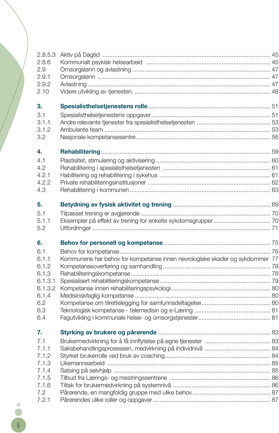 .. 56 4. Rehabilitering... 59 4.1 Plastisitet, stimulering og aktivisering... 60 4.2 Rehabilitering i spesialisthelsetjenesten... 61 4.2.1 Habilitering og rehabilitering i sykehus... 61 4.2.2 Private rehabiliterings institusjoner.