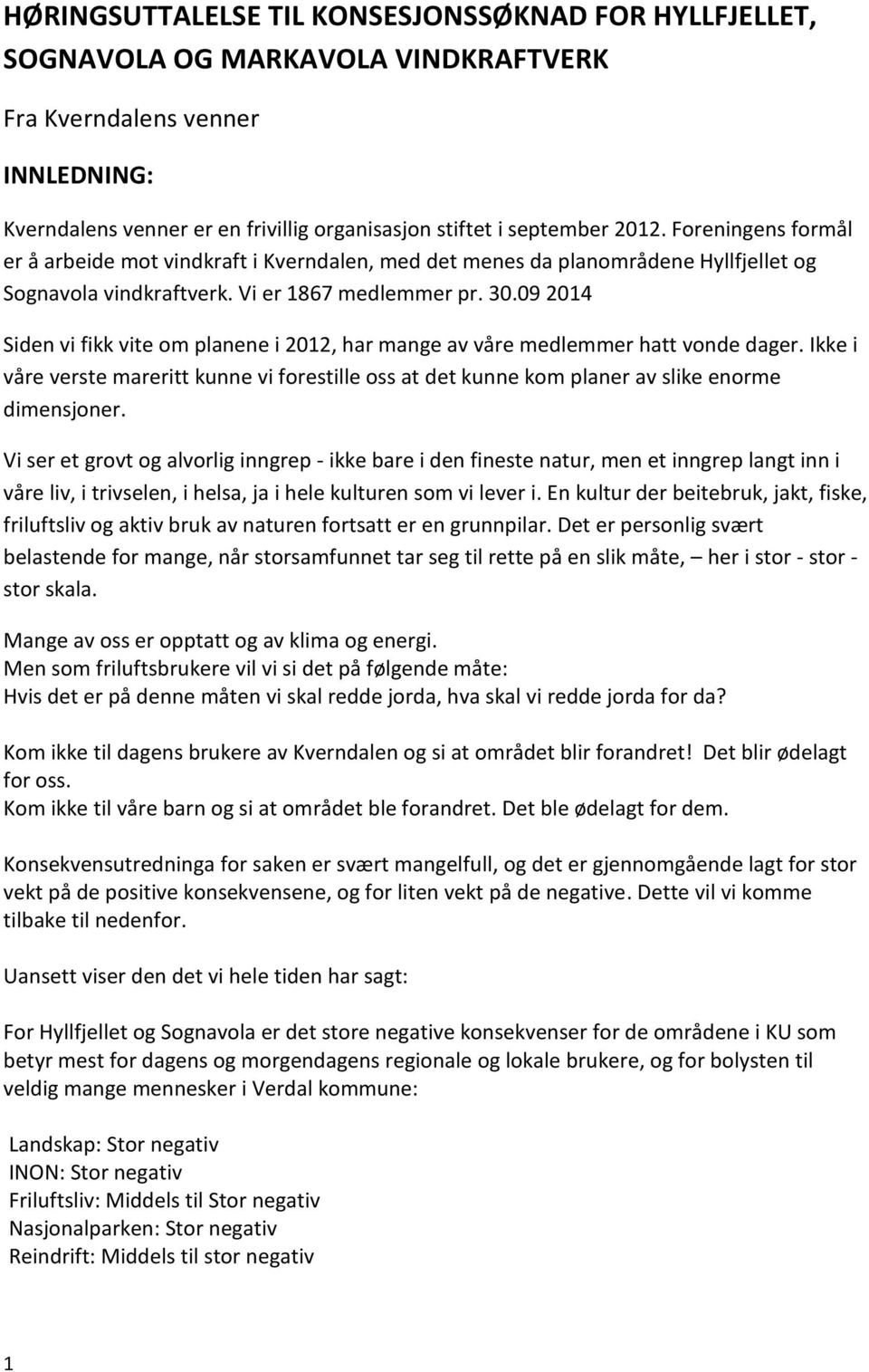 09 2014 Siden vi fikk vite om planene i 2012, har mange av våre medlemmer hatt vonde dager. Ikke i våre verste mareritt kunne vi forestille oss at det kunne kom planer av slike enorme dimensjoner.