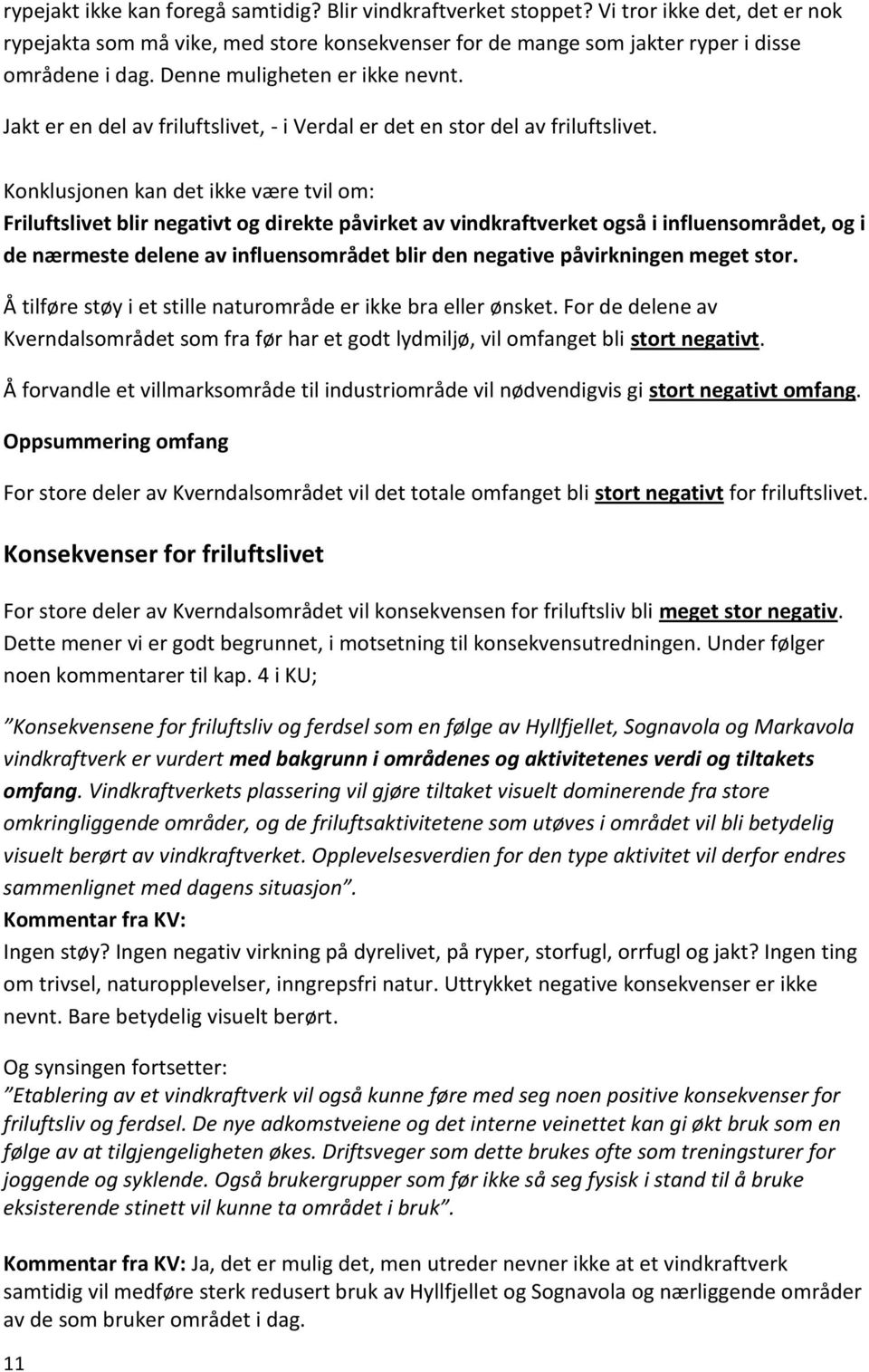 Konklusjonen kan det ikke være tvil om: Friluftslivet blir negativt og direkte påvirket av vindkraftverket også i influensområdet, og i de nærmeste delene av influensområdet blir den negative