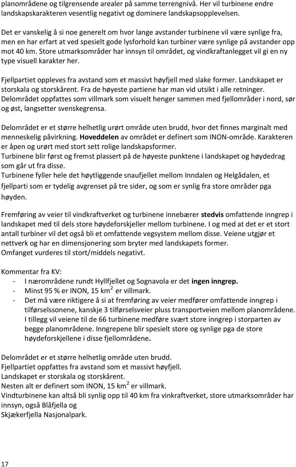 Store utmarksområder har innsyn til området, og vindkraftanlegget vil gi en ny type visuell karakter her. Fjellpartiet oppleves fra avstand som et massivt høyfjell med slake former.