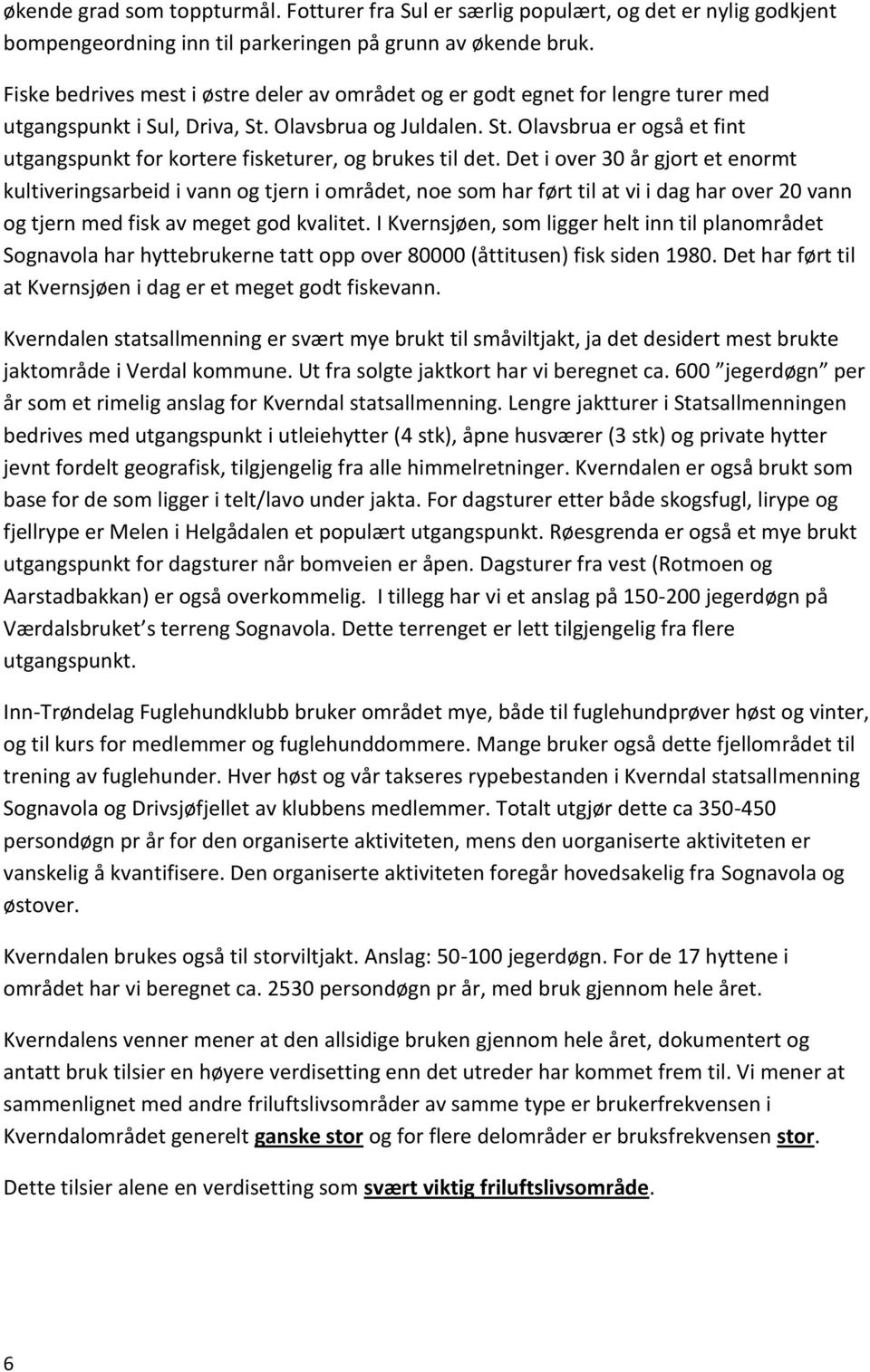 Det i over 30 år gjort et enormt kultiveringsarbeid i vann og tjern i området, noe som har ført til at vi i dag har over 20 vann og tjern med fisk av meget god kvalitet.