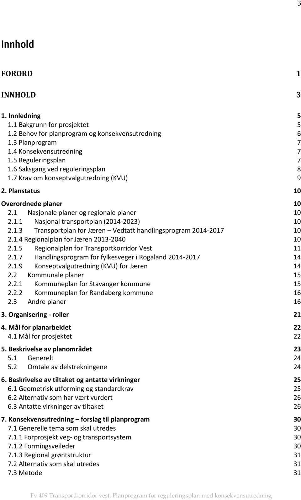 1.3 Transportplan for Jæren Vedtatt handlingsprogram 2014-2017 10 2.1.4 Regionalplan for Jæren 2013-2040 10 2.1.5 Regionalplan for Transportkorridor Vest 11 2.1.7 Handlingsprogram for fylkesveger i Rogaland 2014-2017 14 2.